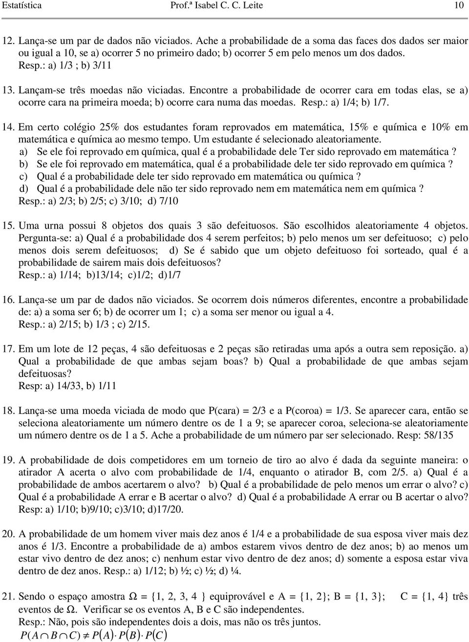 Lançam-se três moedas não viciadas. Encontre a probabilidade de ocorrer cara em todas elas, se a) ocorre cara na primeira moeda; b) ocorre cara numa das moedas. Resp.: a) 1/4; b) 1/7. 14.