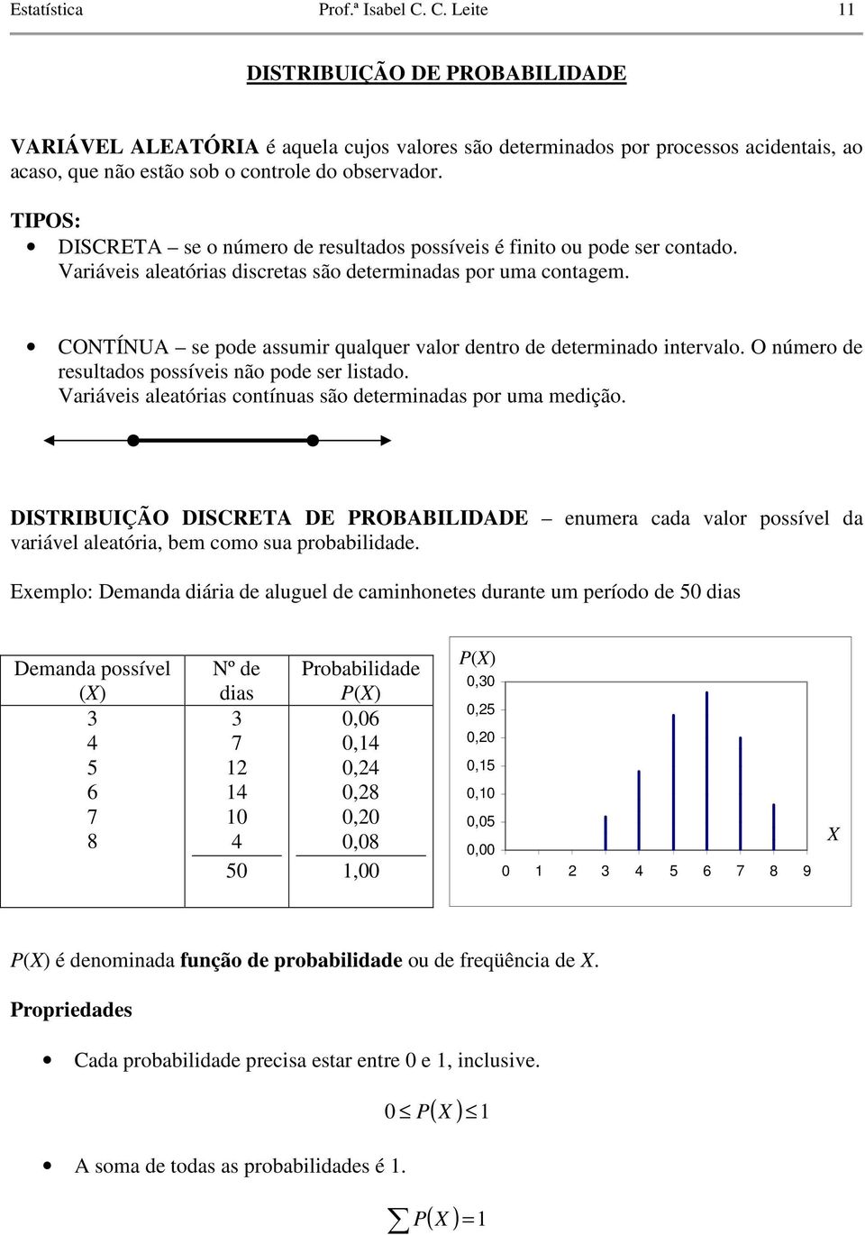 TIOS: DISCRETA se o número de resultados possíveis é finito ou pode ser contado. Variáveis aleatórias discretas são determinadas por uma contagem.