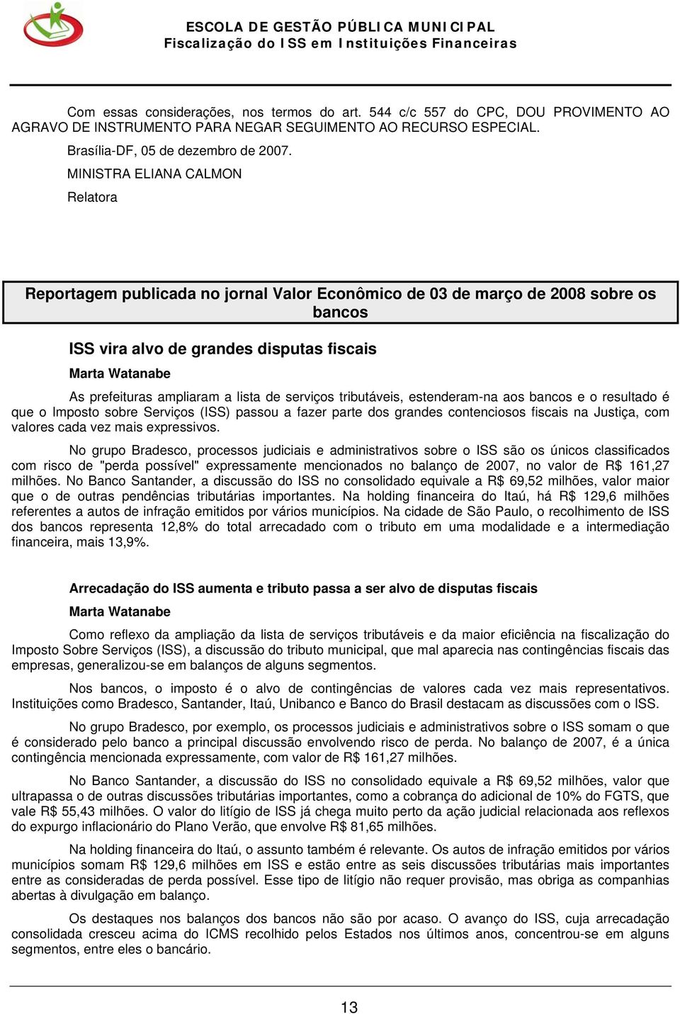 a lista de serviços tributáveis, estenderam-na aos bancos e o resultado é que o Imposto sobre Serviços (ISS) passou a fazer parte dos grandes contenciosos fiscais na Justiça, com valores cada vez