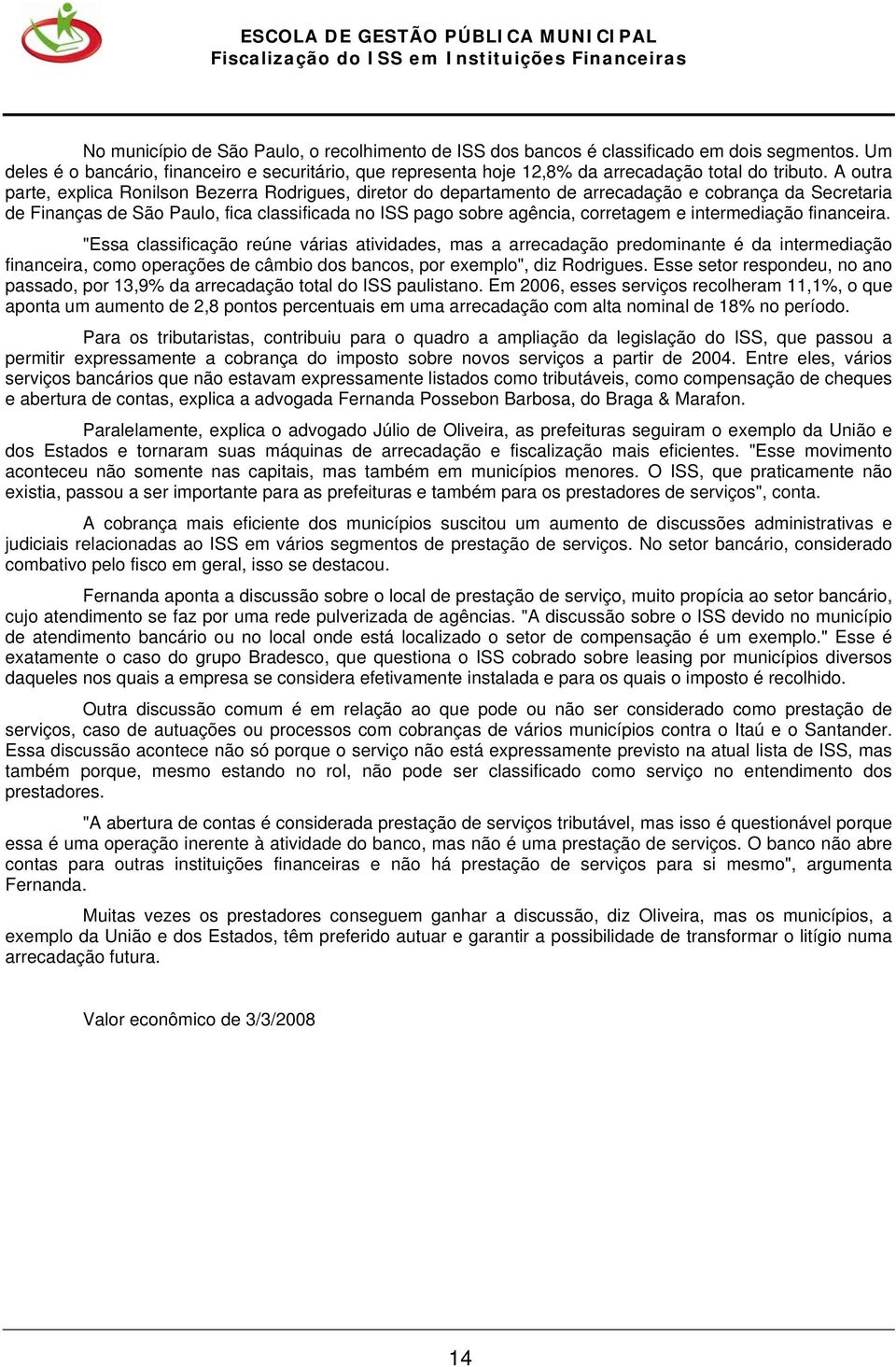 A outra parte, explica Ronilson Bezerra Rodrigues, diretor do departamento de arrecadação e cobrança da Secretaria de Finanças de São Paulo, fica classificada no ISS pago sobre agência, corretagem e