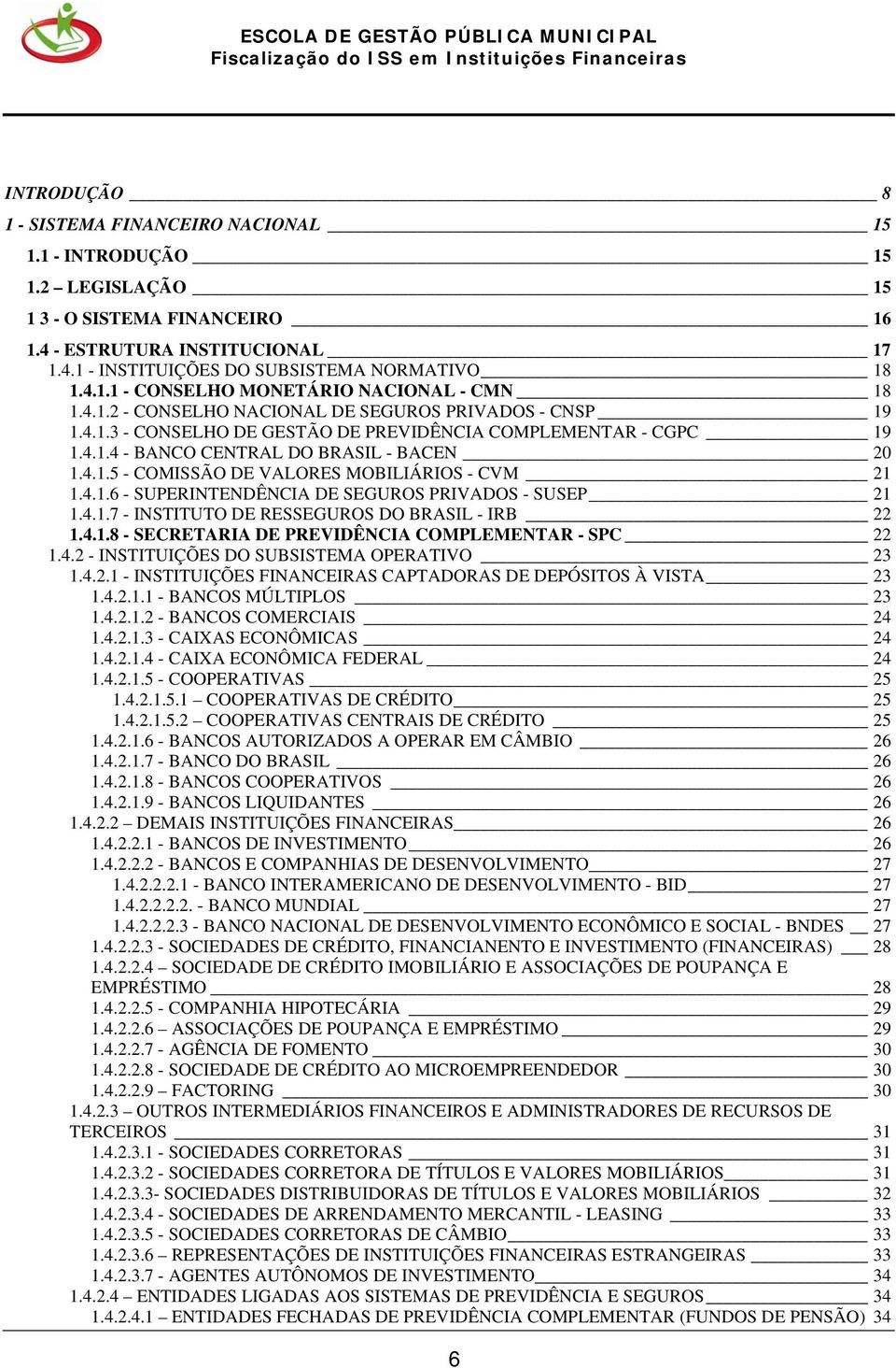 4.1.5 - COMISSÃO DE VALORES MOBILIÁRIOS - CVM 21 1.4.1.6 - SUPERINTENDÊNCIA DE SEGUROS PRIVADOS - SUSEP 21 1.4.1.7 - INSTITUTO DE RESSEGUROS DO BRASIL - IRB 22 1.4.1.8 - SECRETARIA DE PREVIDÊNCIA COMPLEMENTAR - SPC 22 1.