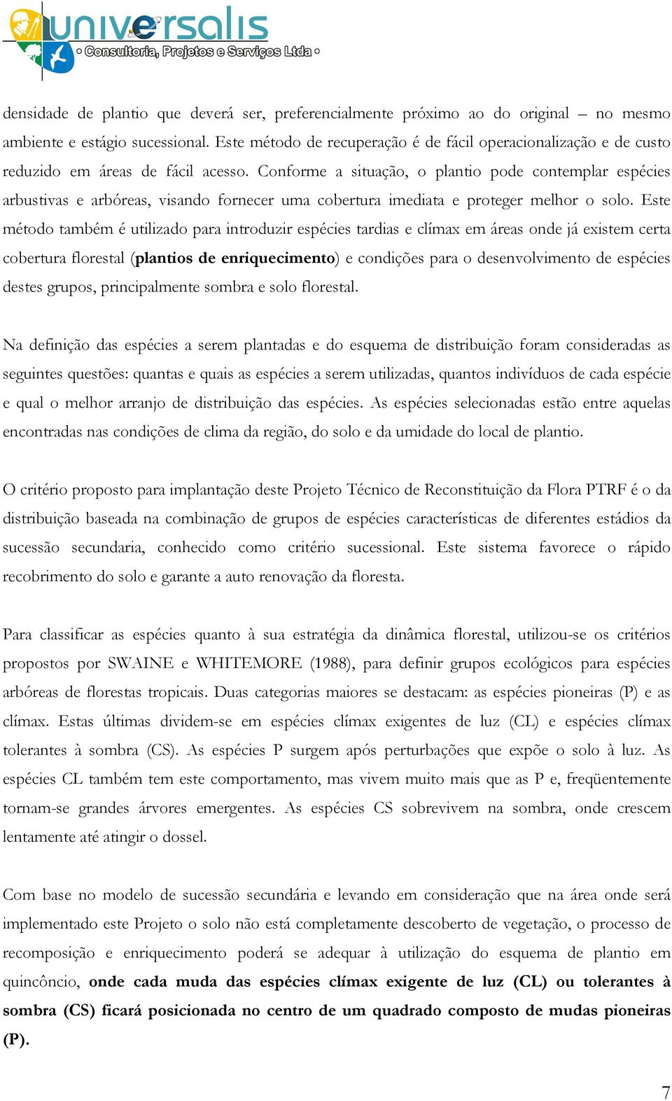 Conforme a situação, o plantio pode contemplar espécies arbustivas e arbóreas, visando fornecer uma cobertura imediata e proteger melhor o solo.