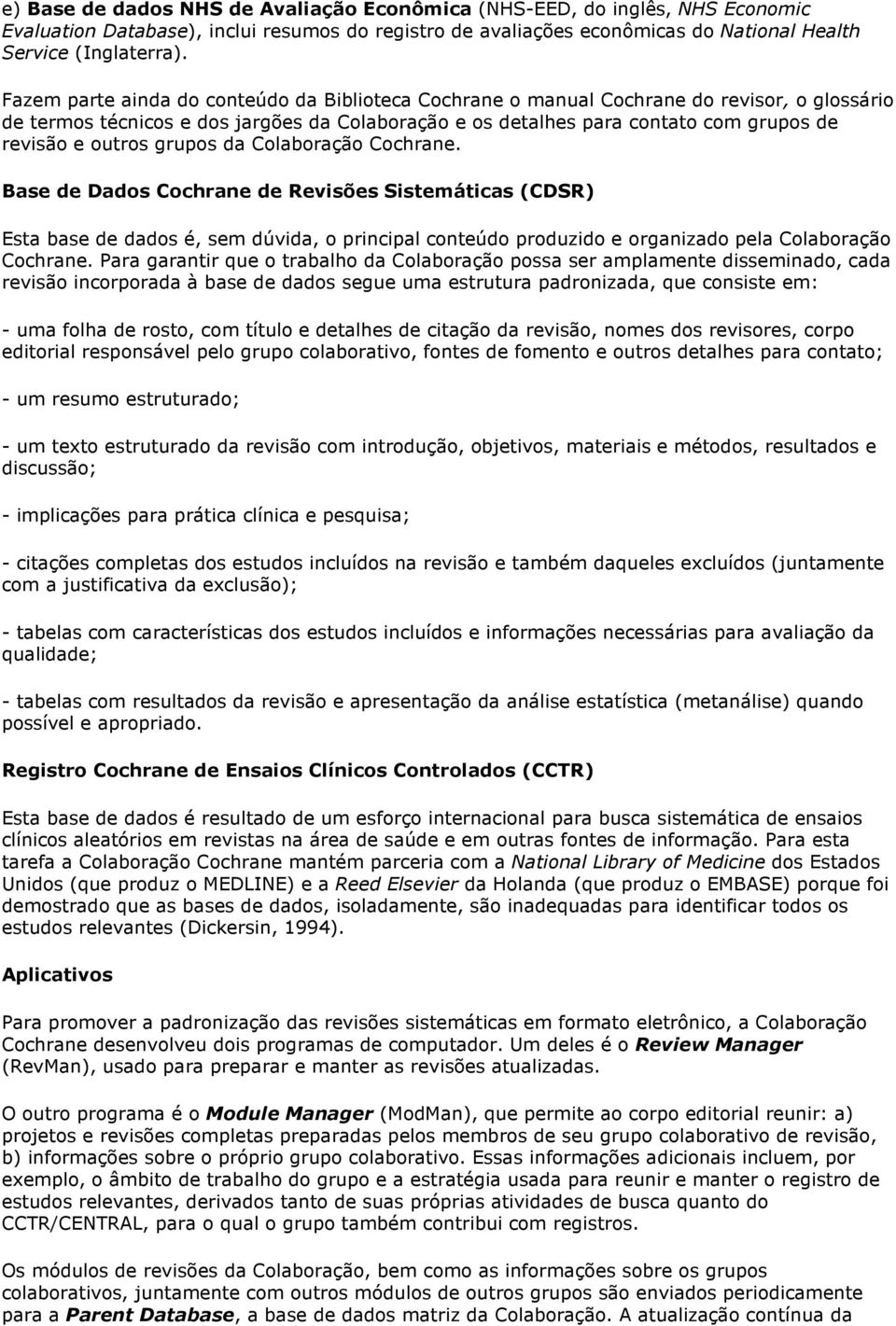 outros grupos da Colaboração Cochrane. Base de Dados Cochrane de Revisões Sistemáticas (CDSR) Esta base de dados é, sem dúvida, o principal conteúdo produzido e organizado pela Colaboração Cochrane.