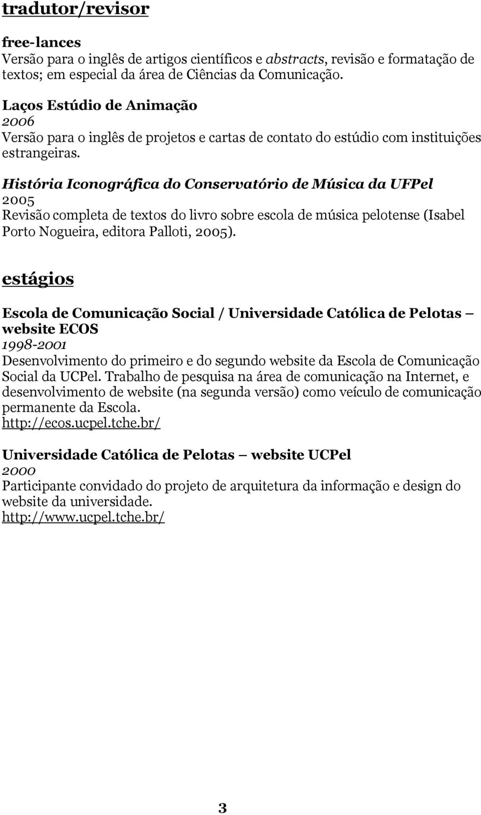 História Iconográfica do Conservatório de Música da UFPel 2005 Revisão completa de textos do livro sobre escola de música pelotense (Isabel Porto Nogueira, editora Palloti, 2005).