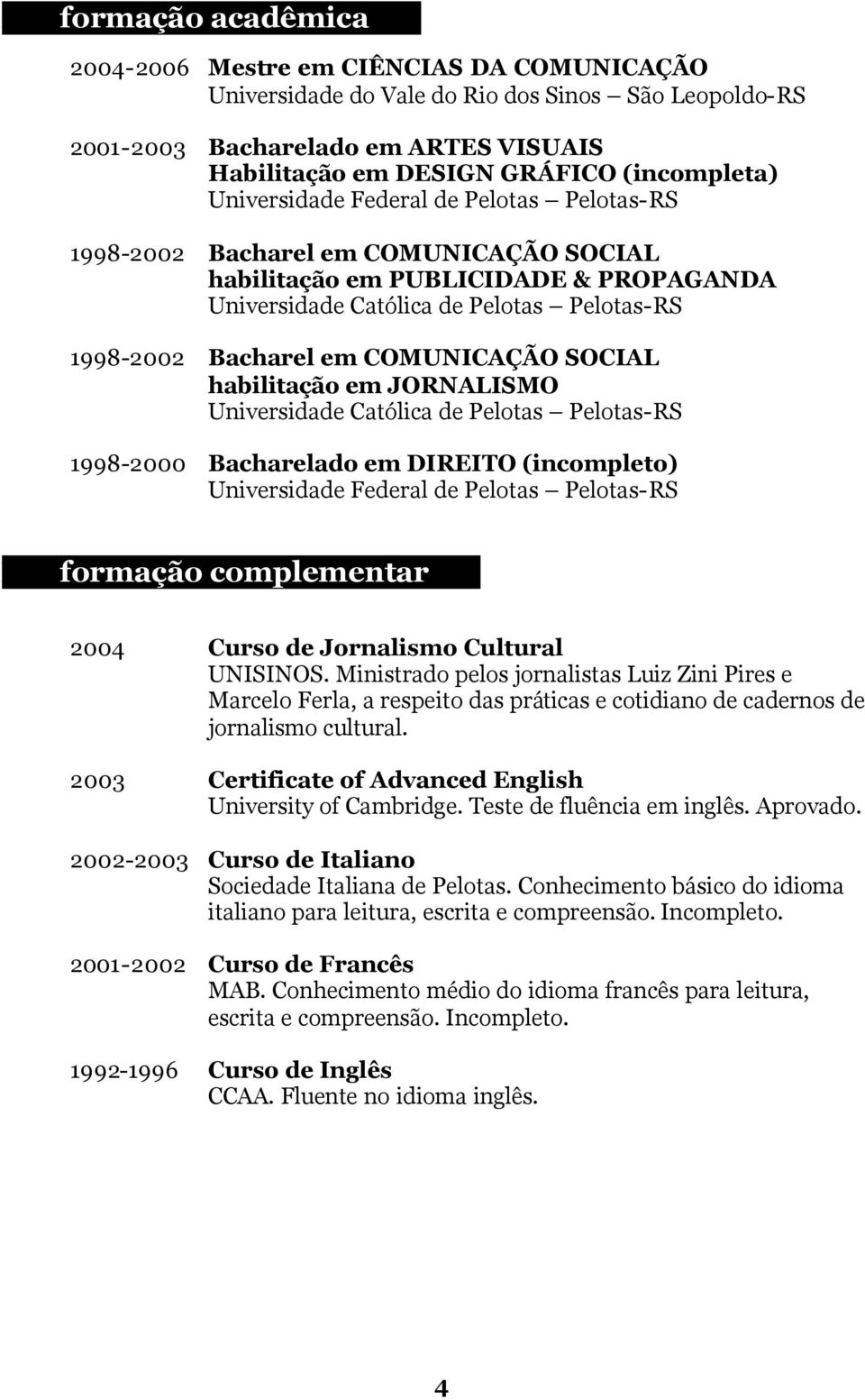 em COMUNICAÇÃO SOCIAL habilitação em JORNALISMO Universidade Católica de Pelotas Pelotas-RS 1998-2000 Bacharelado em DIREITO (incompleto) Universidade Federal de Pelotas Pelotas-RS Xxxformação