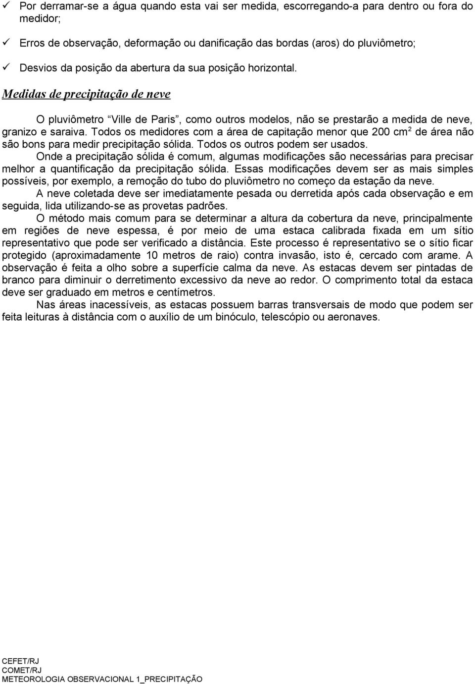 Todos os medidores com a área de capitação menor que 200 cm 2 de área não são bons para medir precipitação sólida. Todos os outros podem ser usados.