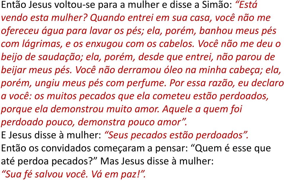 Você não me deu o beijo de saudação; ela, porém, desde que entrei, não parou de beijar meus pés. Você não derramou óleo na minha cabeça; ela, porém, ungiu meus pés com perfume.