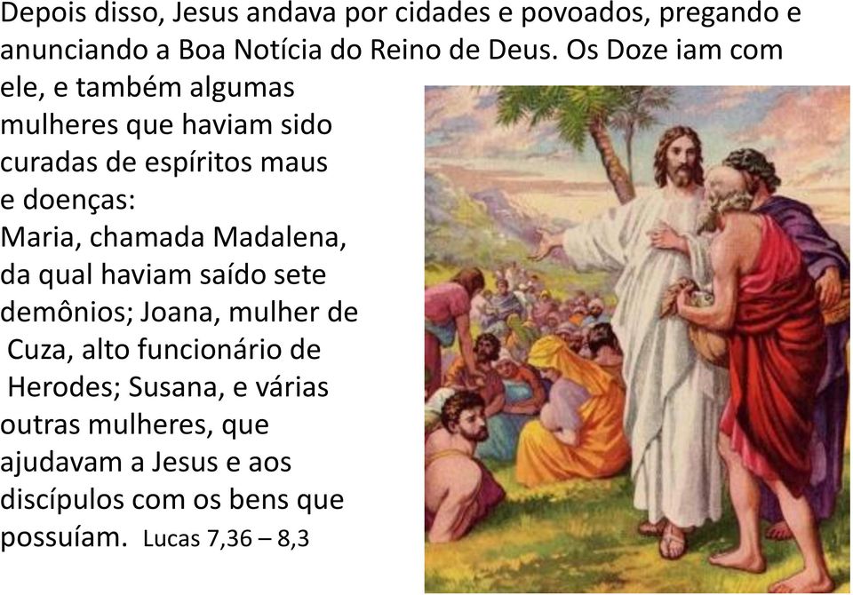 chamada Madalena, da qual haviam saído sete demônios; Joana, mulher de Cuza, alto funcionário de Herodes;