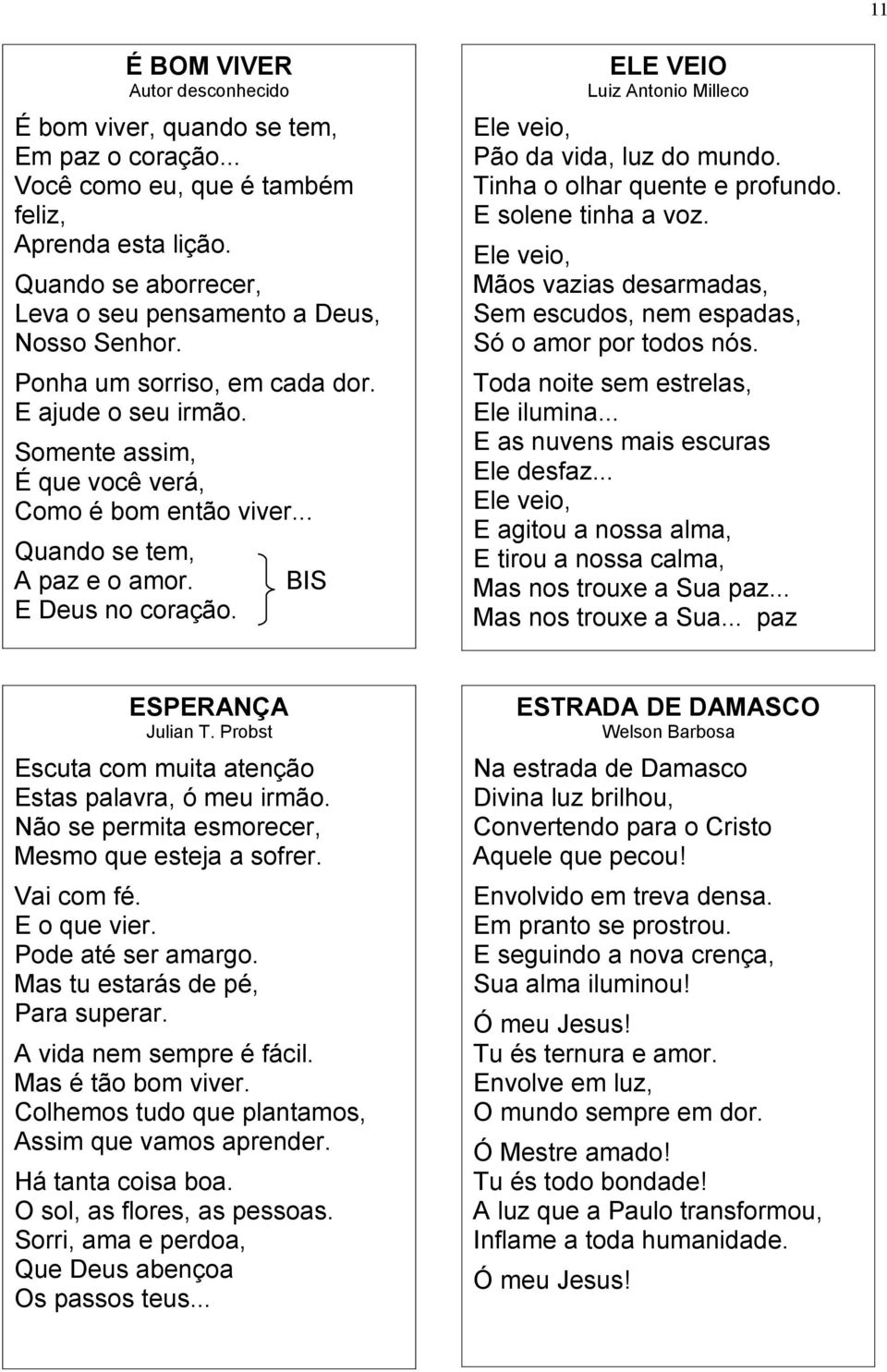 BIS ELE VEIO Luiz Antonio Milleco Ele veio, Pão da vida, luz do mundo. Tinha o olhar quente e profundo. E solene tinha a voz.