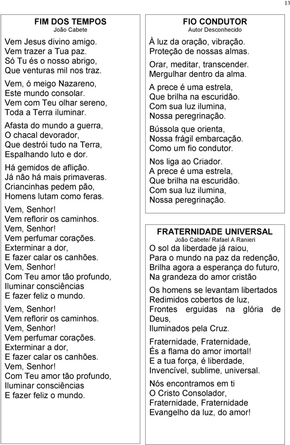 Criancinhas pedem pão, Homens lutam como feras. Vem, Senhor! Vem reflorir os caminhos. Vem, Senhor! Vem perfumar corações. Exterminar a dor, E fazer calar os canhões. Vem, Senhor! Com Teu amor tão profundo, Iluminar consciências E fazer feliz o mundo.