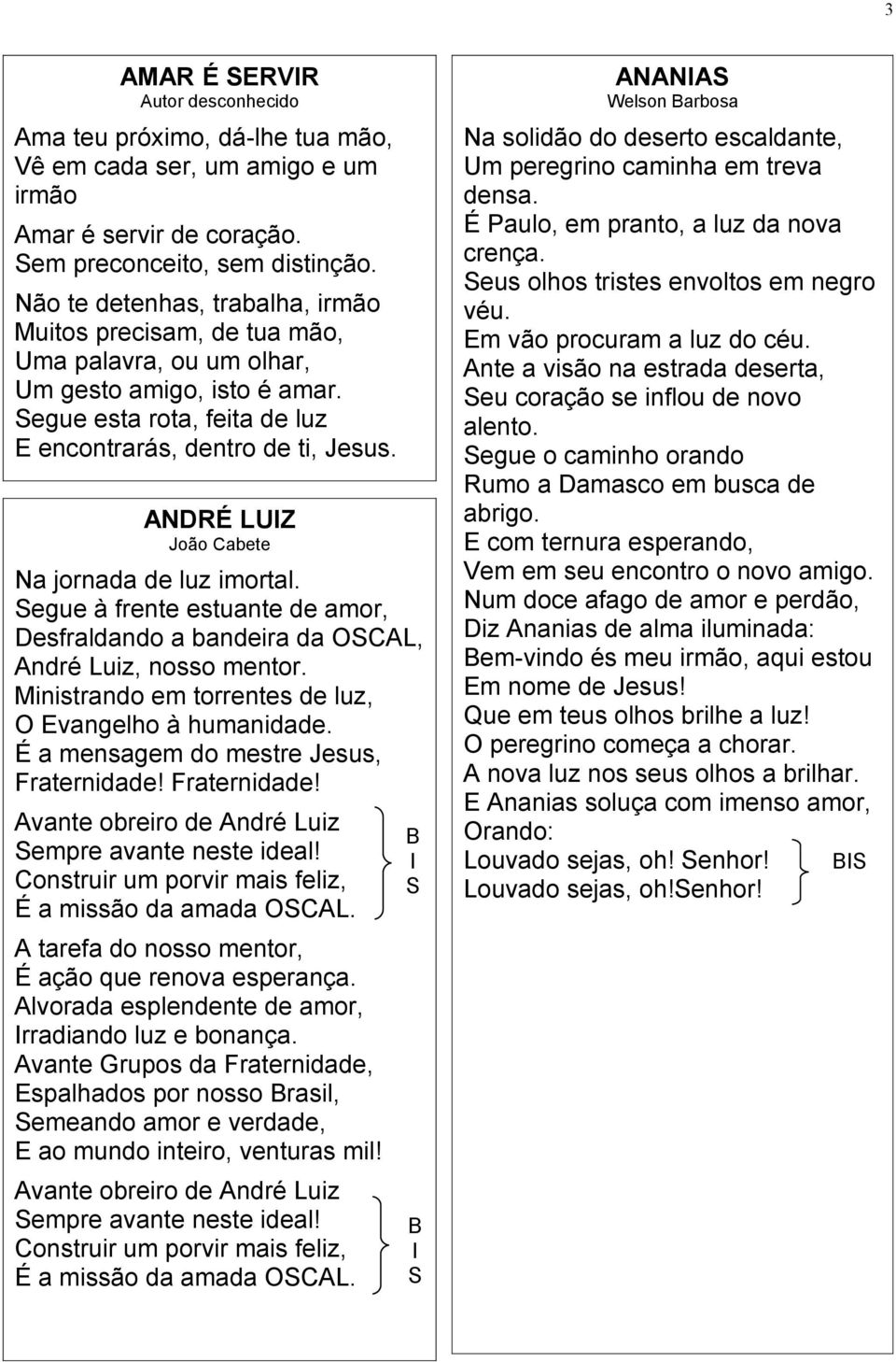 ANDRÉ LUIZ Na jornada de luz imortal. Segue à frente estuante de amor, Desfraldando a bandeira da OSCAL, André Luiz, nosso mentor. Ministrando em torrentes de luz, O Evangelho à humanidade.