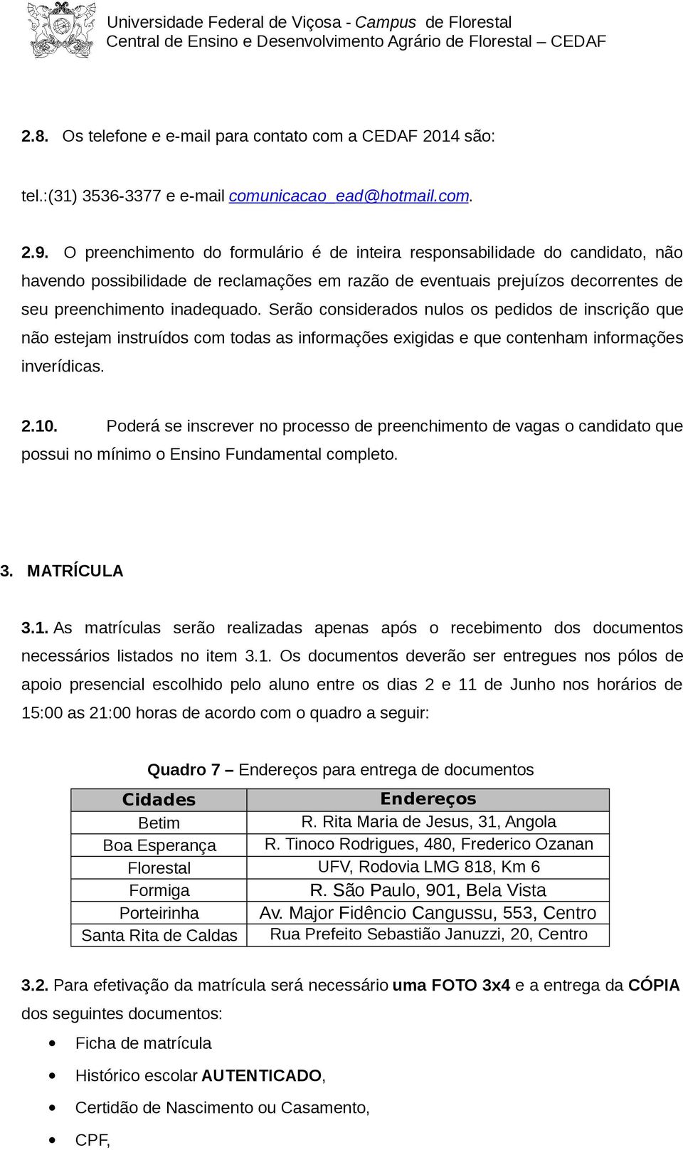 Serão considerados nulos os pedidos de inscrição que não estejam instruídos com todas as informações exigidas e que contenham informações inverídicas. 2.10.