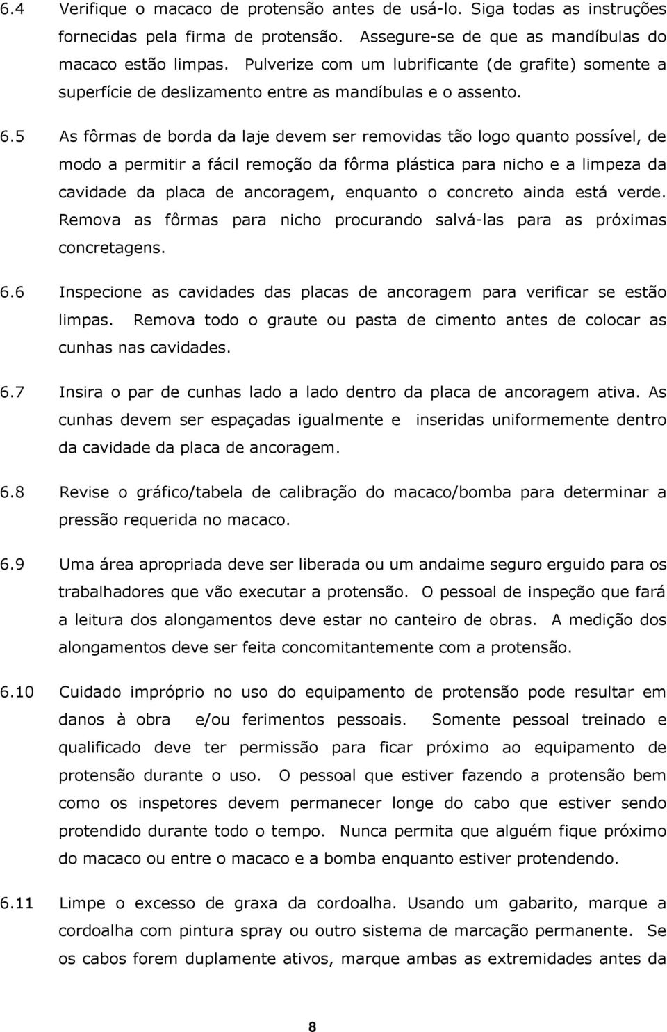 5 As fôrmas de borda da laje devem ser removidas tão logo quanto possível, de modo a permitir a fácil remoção da fôrma plástica para nicho e a limpeza da cavidade da placa de ancoragem, enquanto o