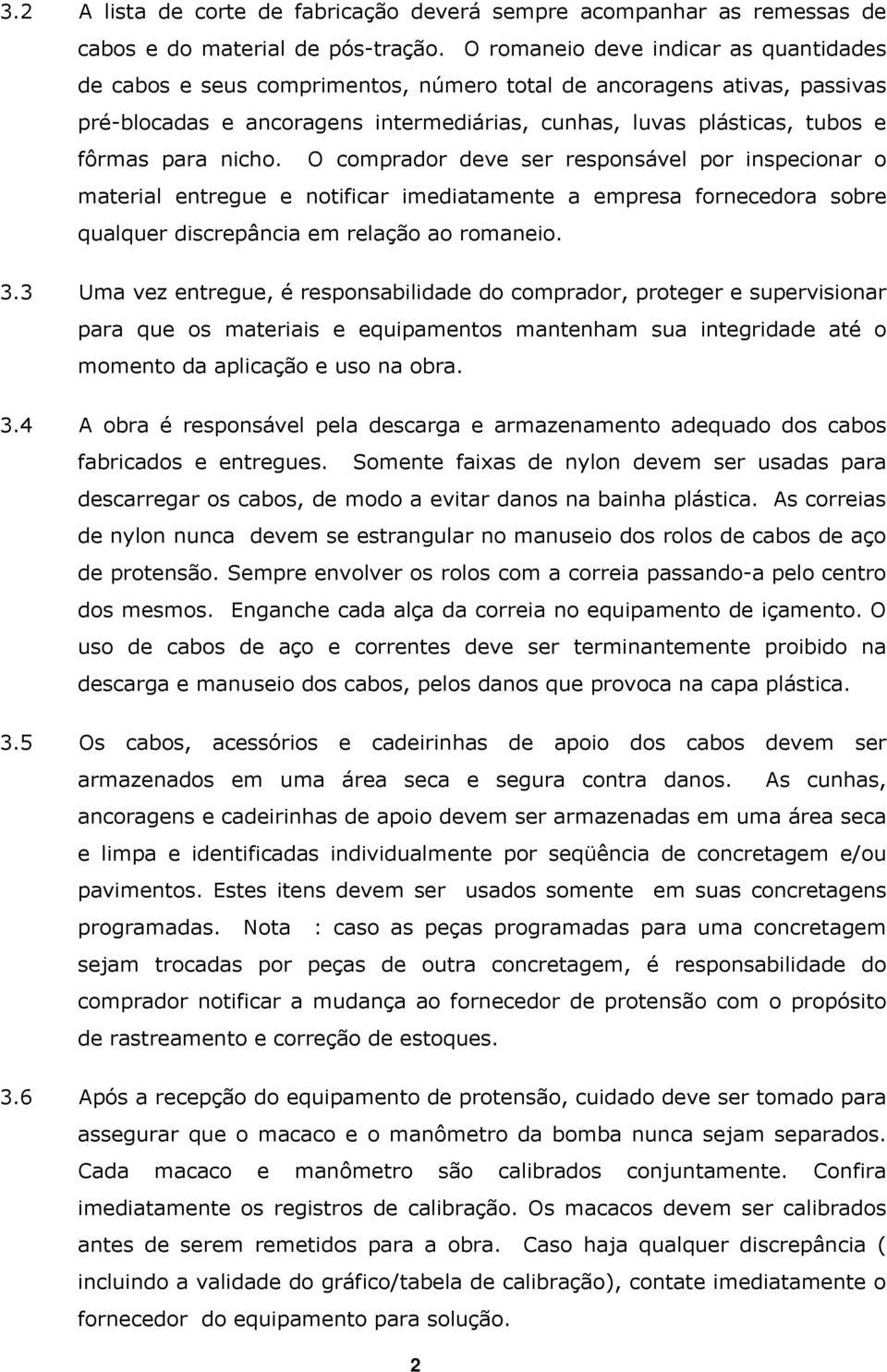 nicho. O comprador deve ser responsável por inspecionar o material entregue e notificar imediatamente a empresa fornecedora sobre qualquer discrepância em relação ao romaneio. 3.