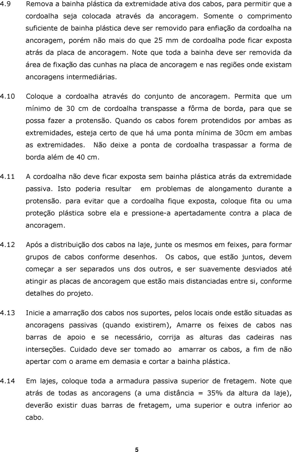 Note que toda a bainha deve ser removida da área de fixação das cunhas na placa de ancoragem e nas regiões onde existam ancoragens intermediárias. 4.