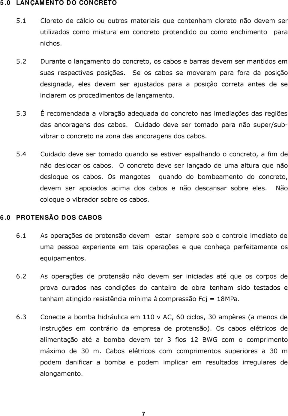 3 É recomendada a vibração adequada do concreto nas imediações das regiões das ancoragens dos cabos. Cuidado deve ser tomado para não super/subvibrar o concreto na zona das ancoragens dos cabos. 5.