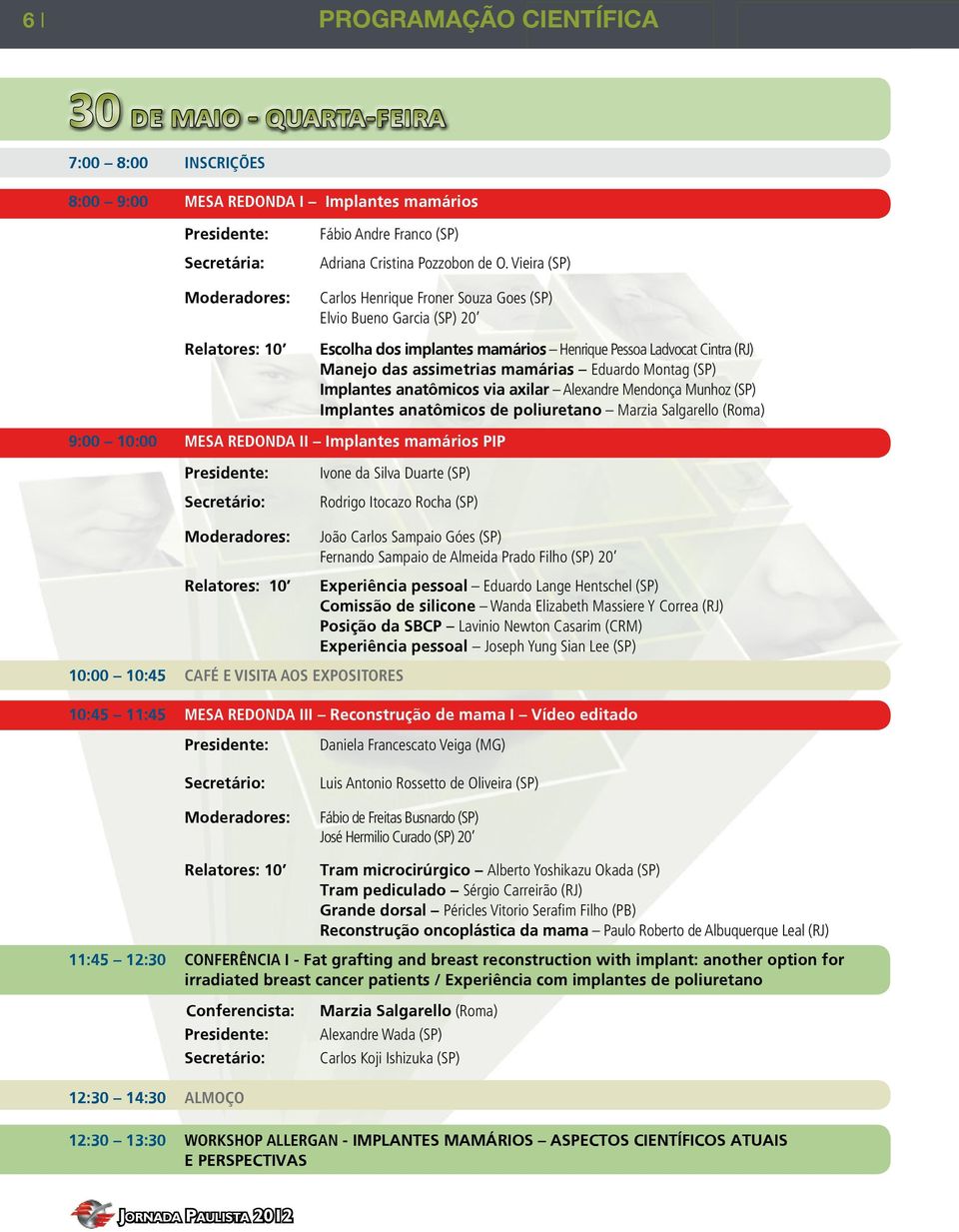 Vieira (SP) Carlos Henrique Froner Souza Goes (SP) Elvio Bueno Garcia (SP) 20 Escolha dos implantes mamários Henrique Pessoa Ladvocat Cintra (RJ) Manejo das assimetrias mamárias Eduardo Montag (SP)