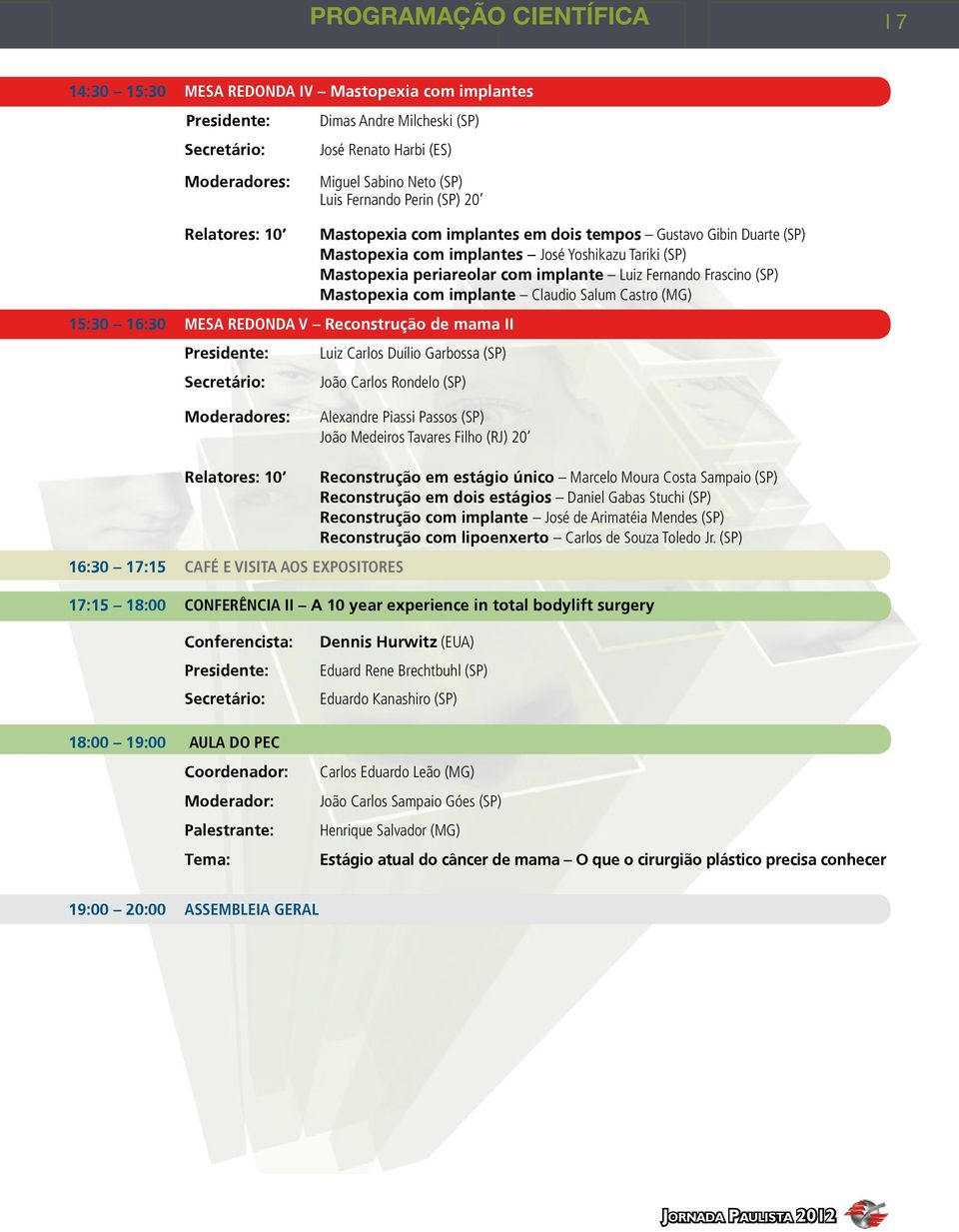 periareolar com implante Luiz Fernando Frascino (SP) Mastopexia com implante Claudio Salum Castro (MG) Luiz Carlos Duílio Garbossa (SP) João Carlos Rondelo (SP) Moderadores: Alexandre Piassi Passos