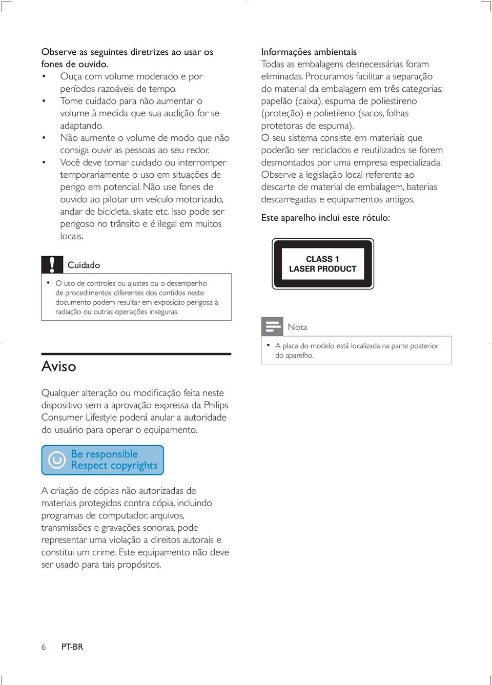 Você deve tomar cuidado ou interromper temporariamente o uso em situações de perigo em potencial. Não use fones de ouvido ao pilotar um veículo motorizado, andar de bicicleta, skate etc.