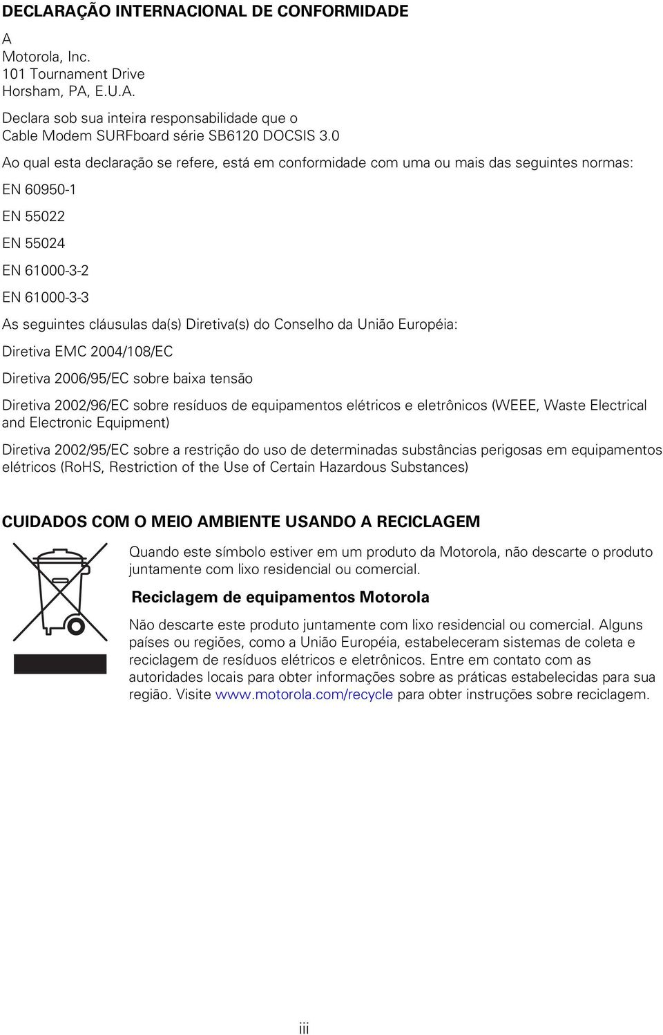 Conselho da União Européia: Diretiva EMC 2004/108/EC Diretiva 2006/95/EC sobre baixa tensão Diretiva 2002/96/EC sobre resíduos de equipamentos elétricos e eletrônicos (WEEE, Waste Electrical and