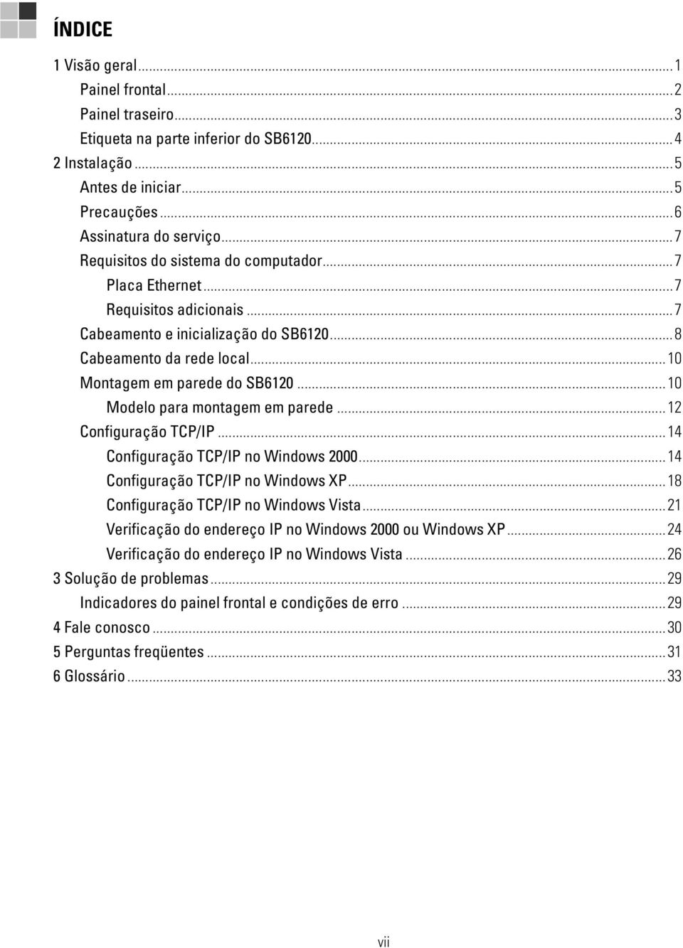 ..10 Modelo para montagem em parede...12 Configuração TCP/IP...14 Configuração TCP/IP no Windows 2000...14 Configuração TCP/IP no Windows XP...18 Configuração TCP/IP no Windows Vista.