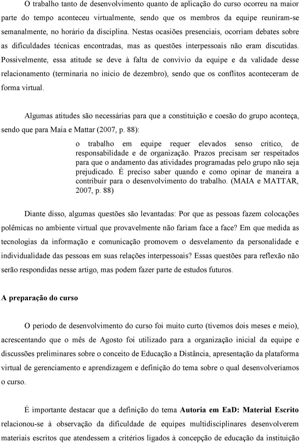 Possivelmente, essa atitude se deve à falta de convívio da equipe e da validade desse relacionamento (terminaria no início de dezembro), sendo que os conflitos aconteceram de forma virtual.