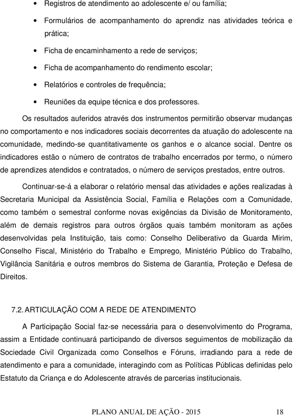 Os resultados auferidos através dos instrumentos permitirão observar mudanças no comportamento e nos indicadores sociais decorrentes da atuação do adolescente na comunidade, medindo-se