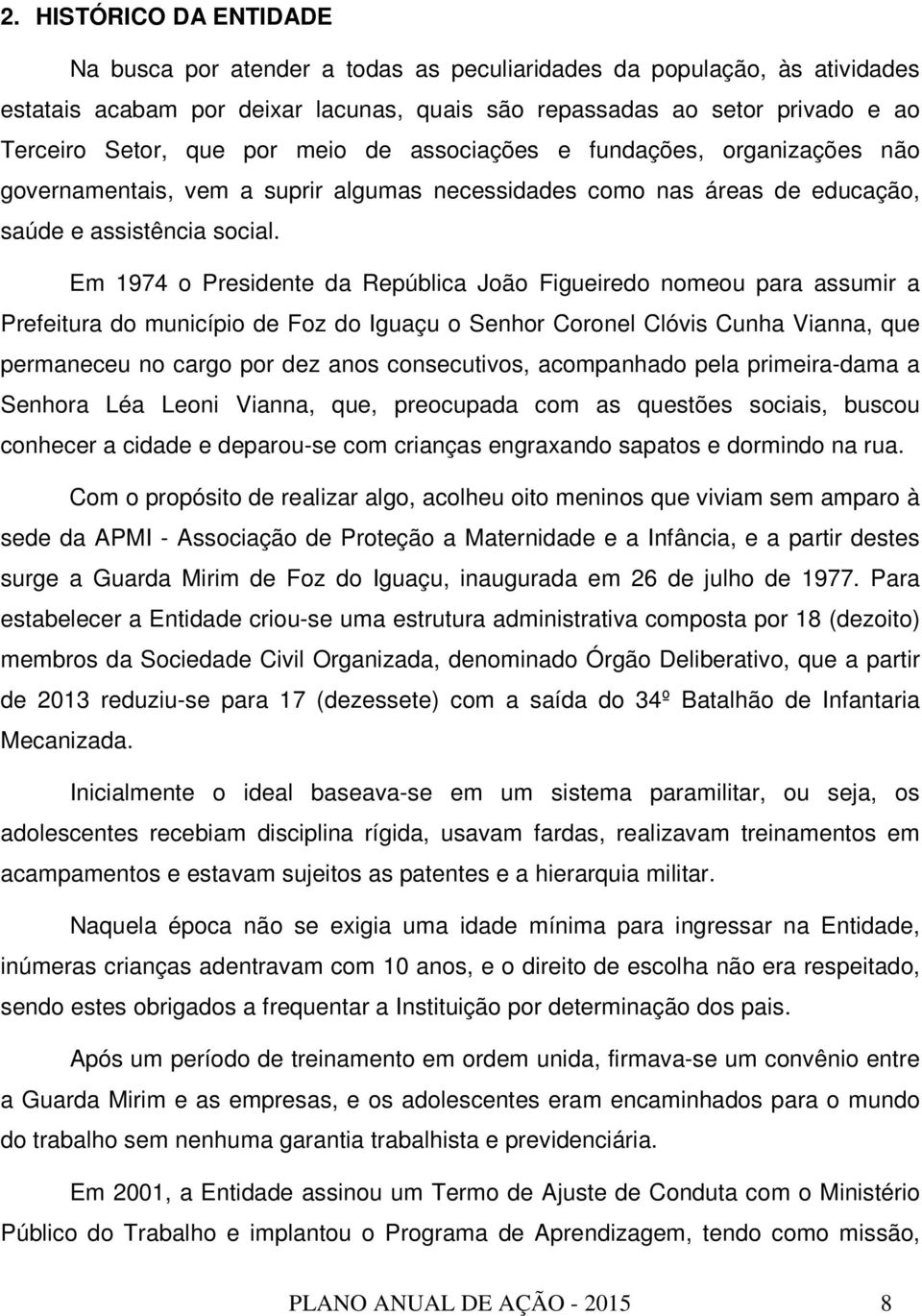 Em 1974 o Presidente da República João Figueiredo nomeou para assumir a Prefeitura do município de Foz do Iguaçu o Senhor Coronel Clóvis Cunha Vianna, que permaneceu no cargo por dez anos