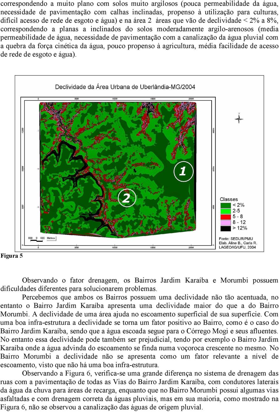 pavimentação com a canalização da água pluvial com a quebra da força cinética da água, pouco propenso à agricultura, média facilidade de acesso de rede de esgoto e água).