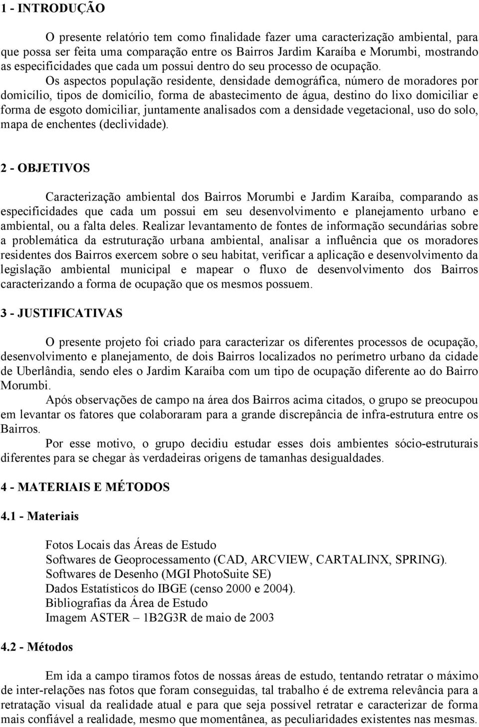 Os aspectos população residente, densidade demográfica, número de moradores por domicílio, tipos de domicílio, forma de abastecimento de água, destino do lixo domiciliar e forma de esgoto domiciliar,