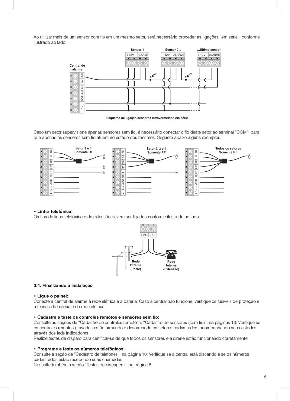 Seguem abaixo alguns exemplos. Linha Telefônica: Os fios da linha telefônica e da extensão devem ser ligados conforme ilustrado ao lado. 3.4.