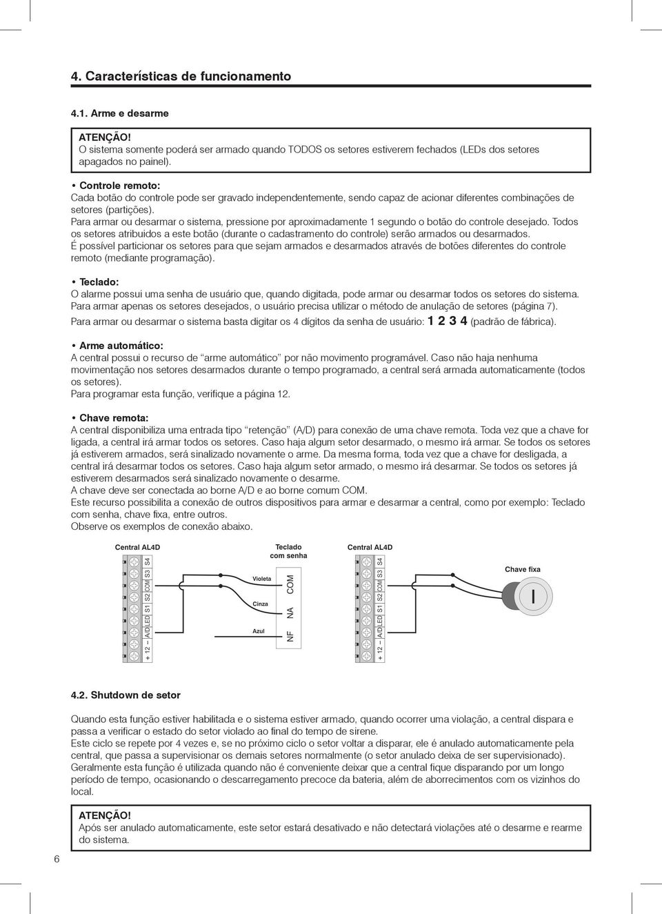 Para armar ou desarmar o sistema, pressione por aproximadamente 1 segundo o botão do controle desejado.