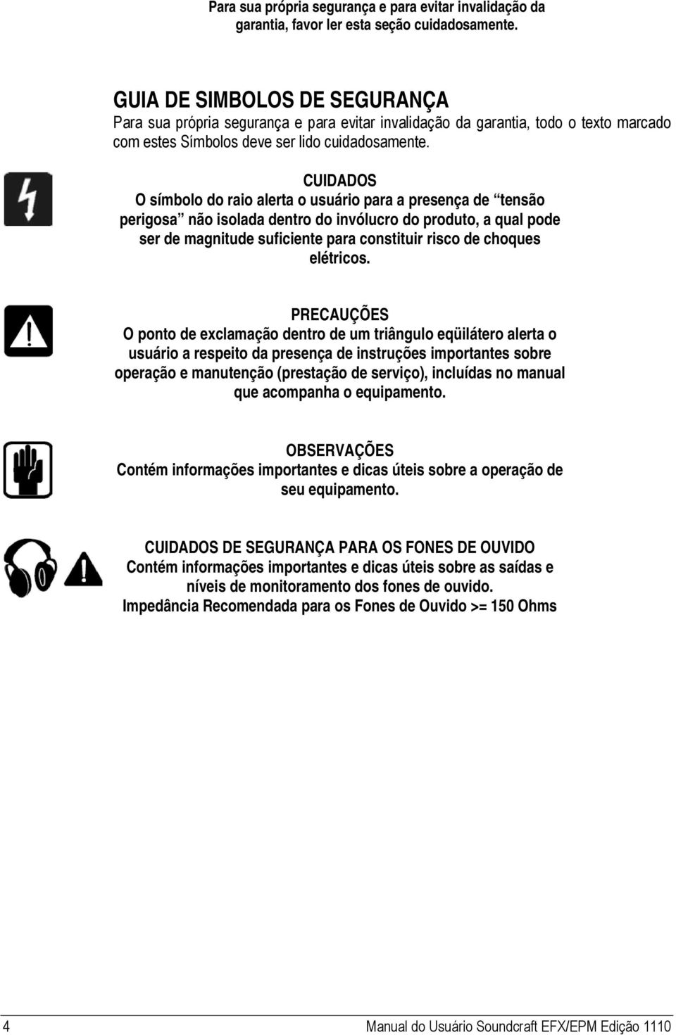 CUIDADOS O símbolo do raio alerta o usuário para a presença de tensão perigosa não isolada dentro do invólucro do produto, a qual pode ser de magnitude suficiente para constituir risco de choques