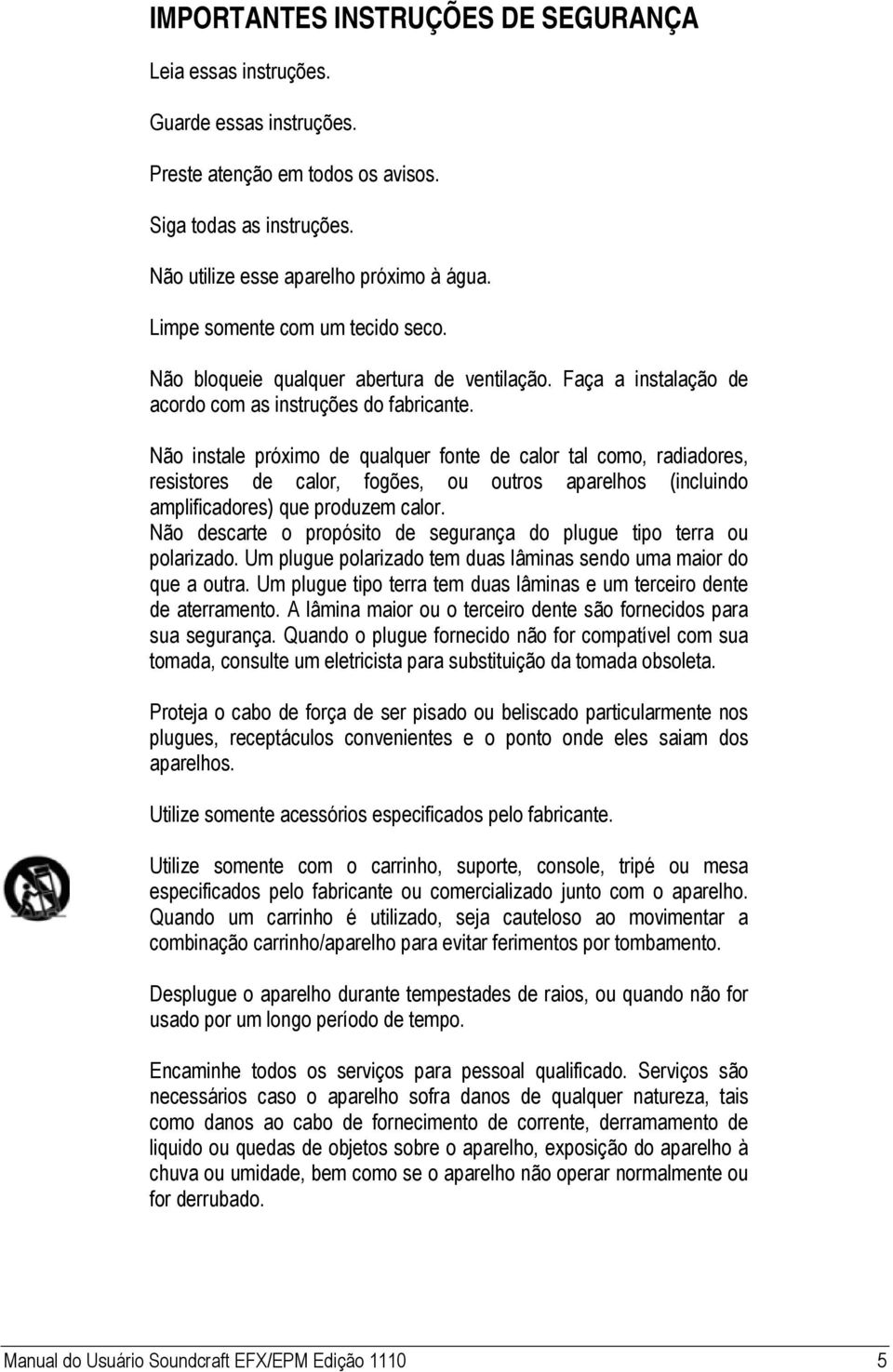 Não instale próximo de qualquer fonte de calor tal como, radiadores, resistores de calor, fogões, ou outros aparelhos (incluindo amplificadores) que produzem calor.