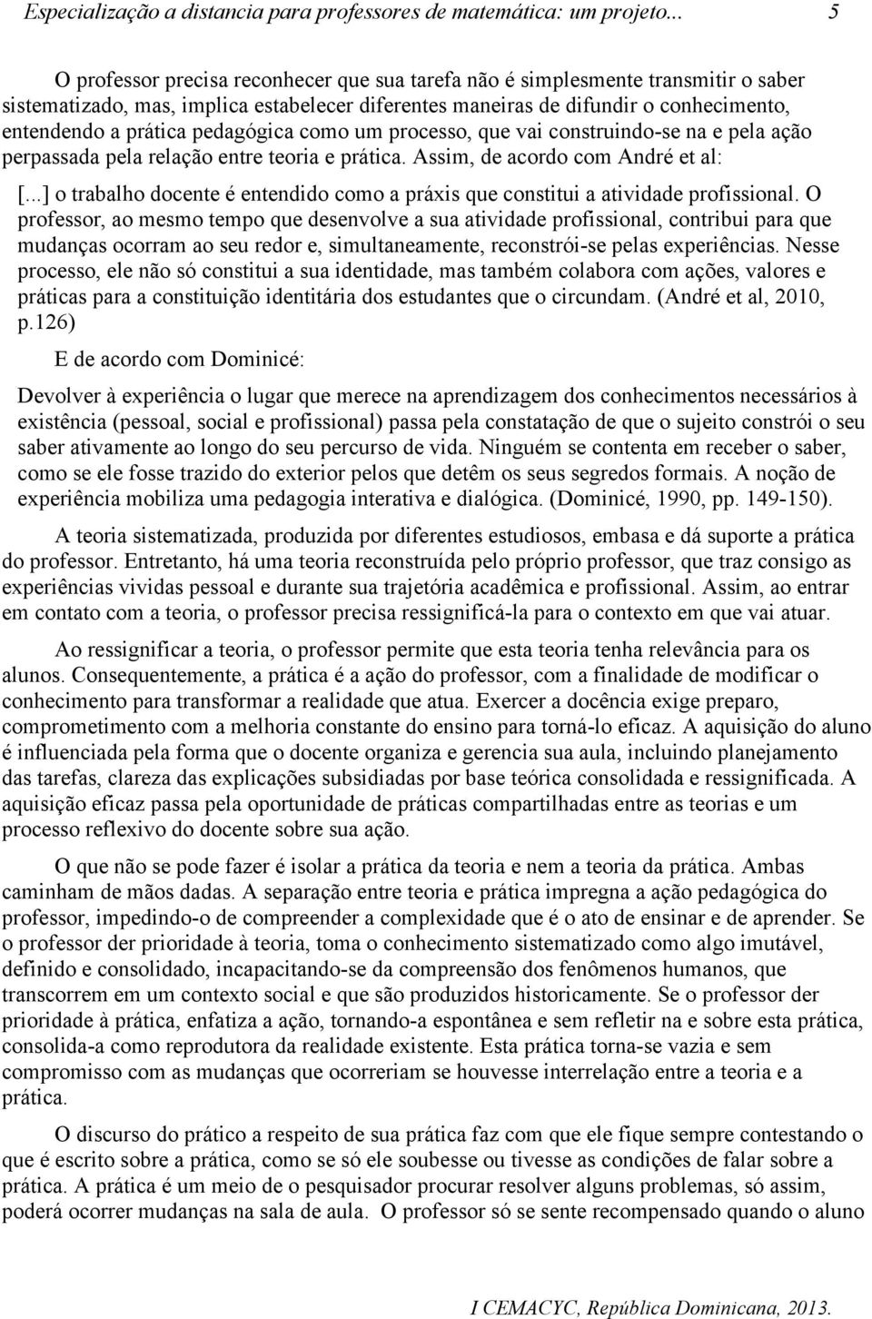 pedagógica como um processo, que vai construindo-se na e pela ação perpassada pela relação entre teoria e prática. Assim, de acordo com André et al: [.