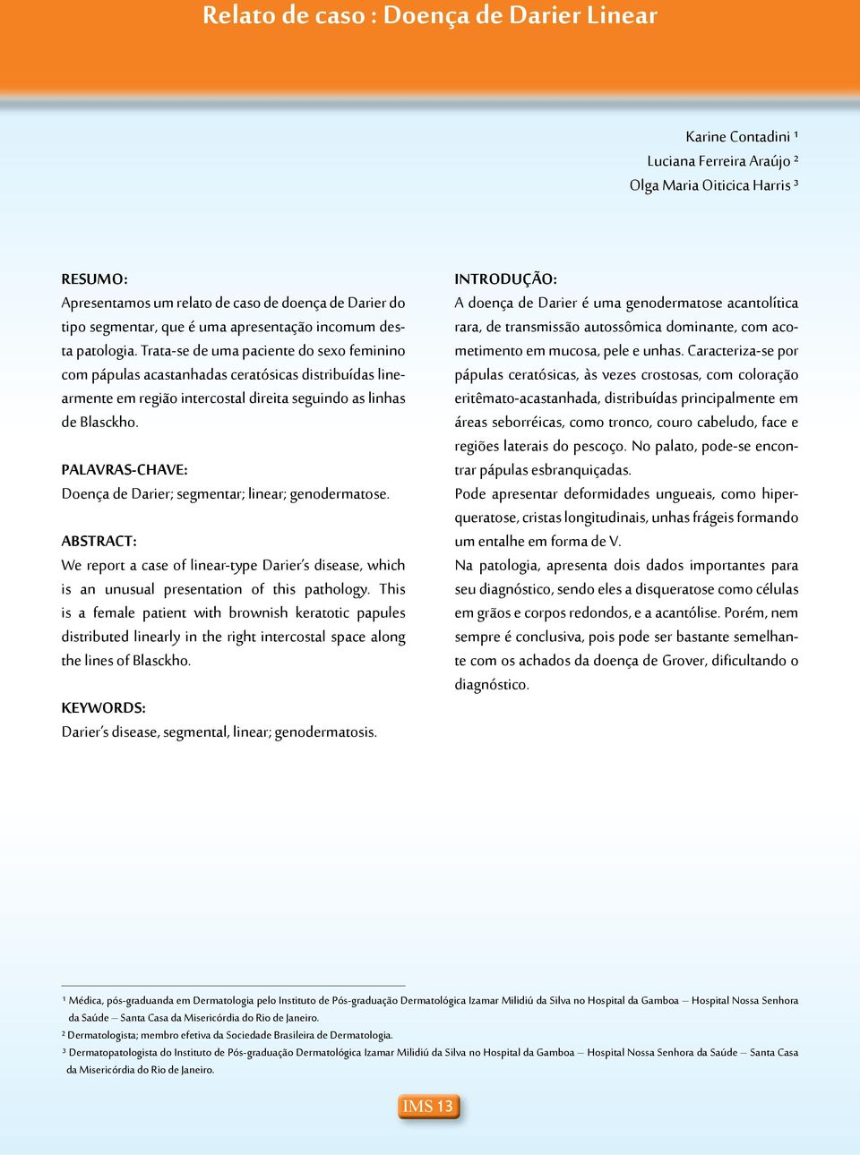 Trata-se de uma paciente do sexo feminino com pápulas acastanhadas ceratósicas distribuídas linearmente em região intercostal direita seguindo as linhas de Blasckho.