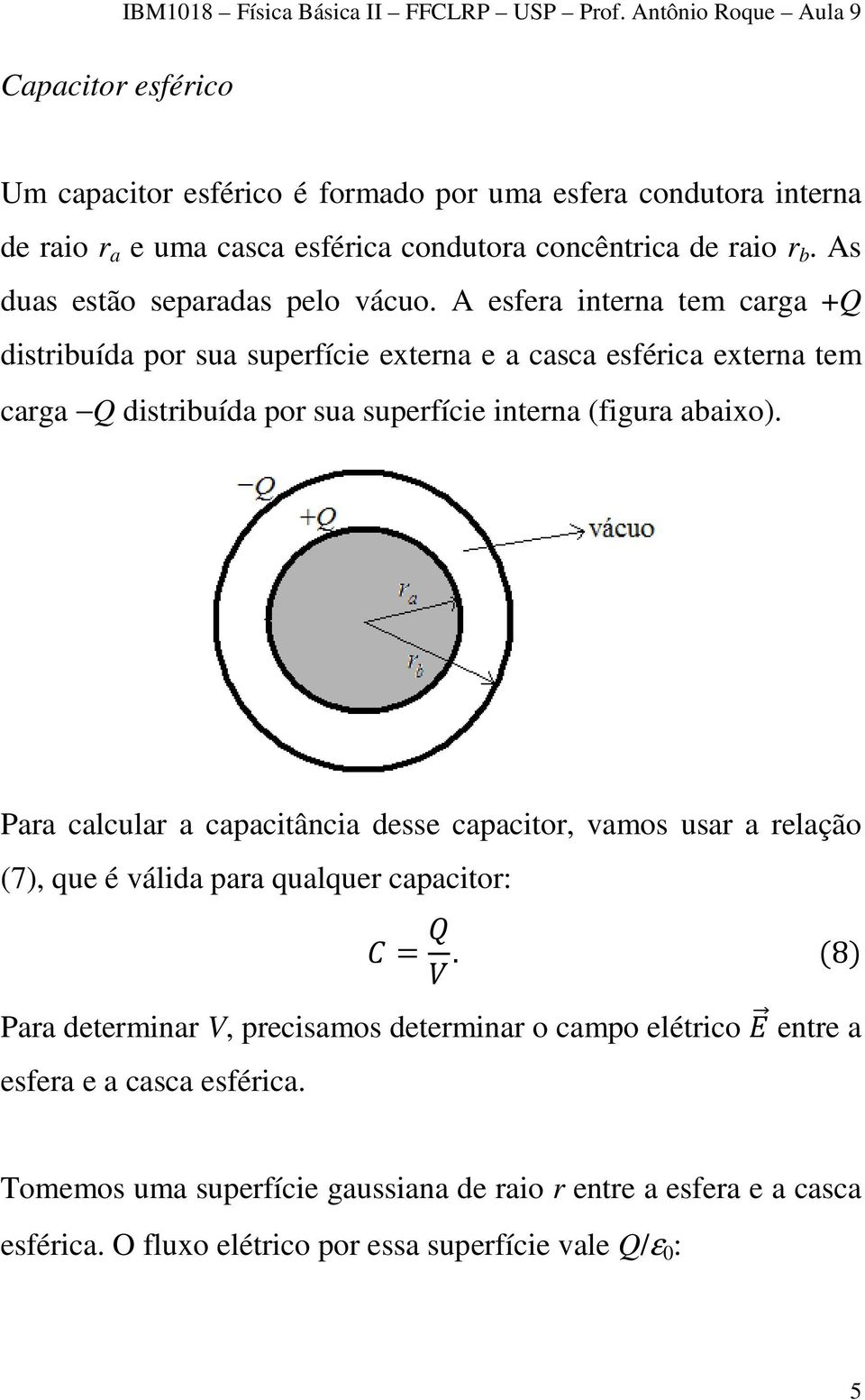 A esfera interna tem carga +Q distribuída por sua superfície externa e a casca esférica externa tem carga Q distribuída por sua superfície interna (figura abaixo).