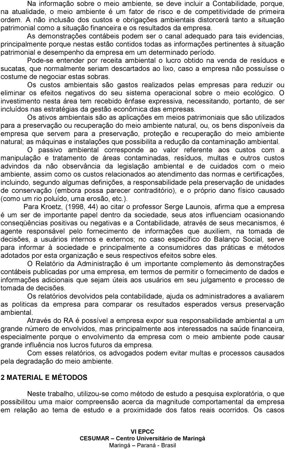 As demonstrações contábeis podem ser o canal adequado para tais evidencias, principalmente porque nestas estão contidos todas as informações pertinentes à situação patrimonial e desempenho da empresa