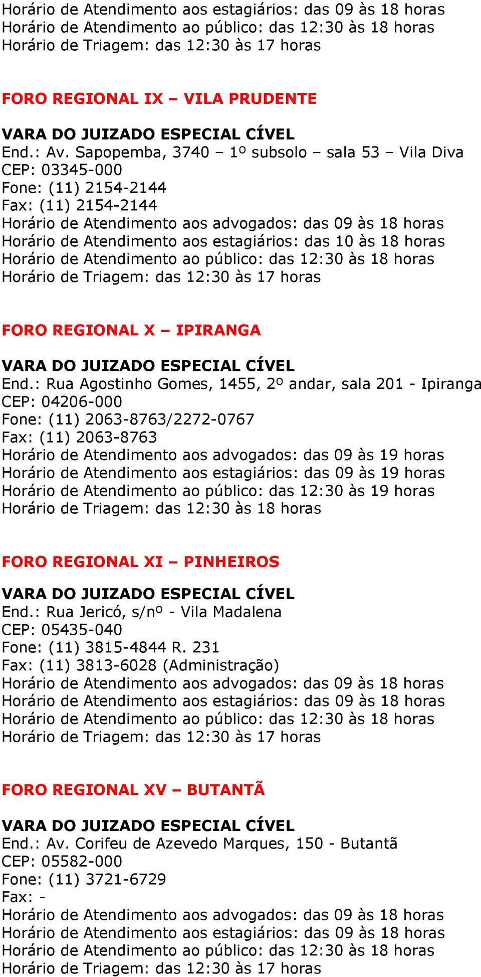 Atendimento aos estagiários: das 09 às 19 horas Horário de Atendimento ao público: das 12:30 às 19 horas Horário de Triagem: das 12:30 às 18 horas FORO REGIONAL XI PINHEIROS End.