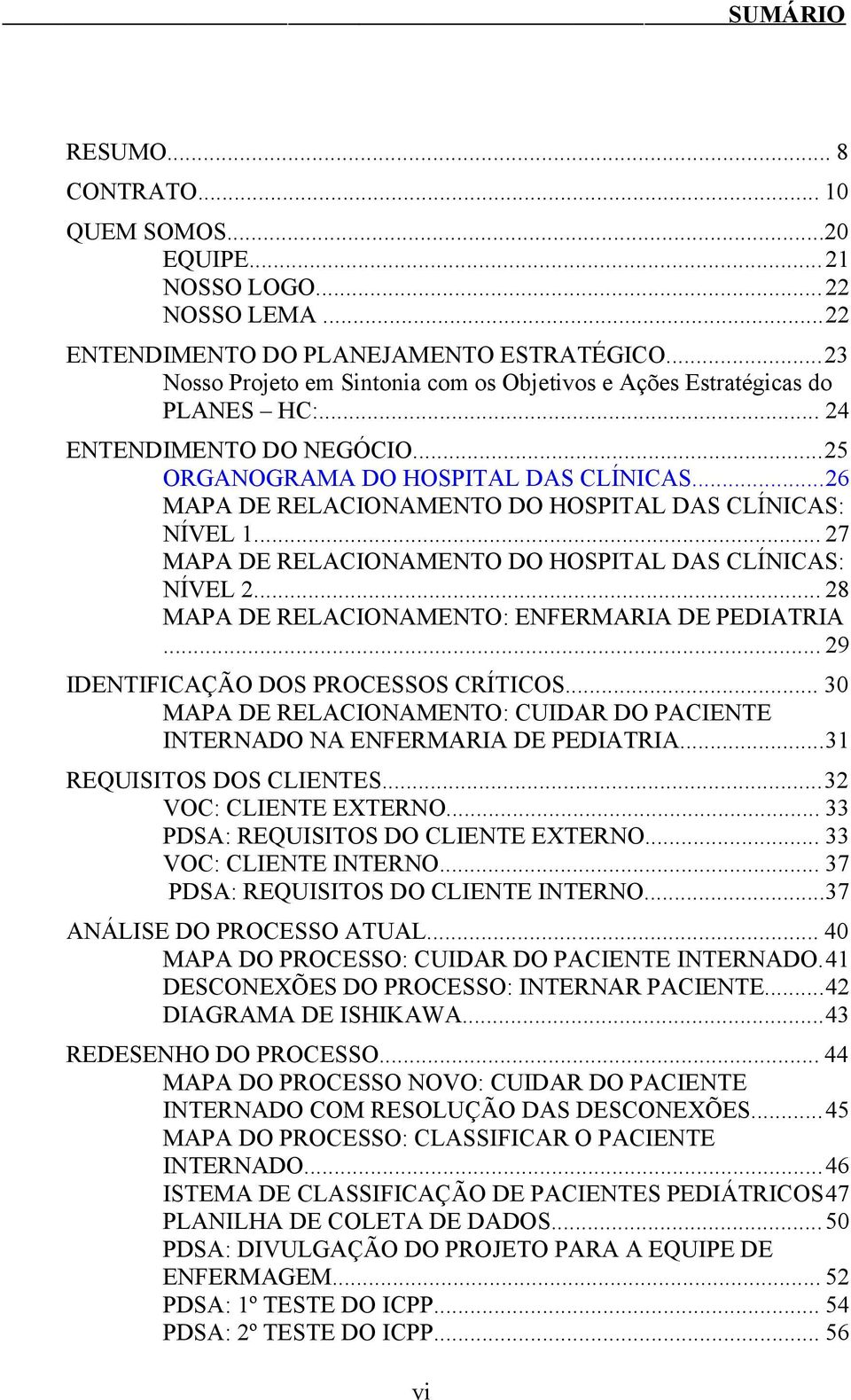 ..26 MAPA DE RELACIONAMENTO DO HOSPITAL DAS CLÍNICAS: NÍVEL 1... 27 MAPA DE RELACIONAMENTO DO HOSPITAL DAS CLÍNICAS: NÍVEL 2... 28 MAPA DE RELACIONAMENTO: ENFERMARIA DE PEDIATRIA.