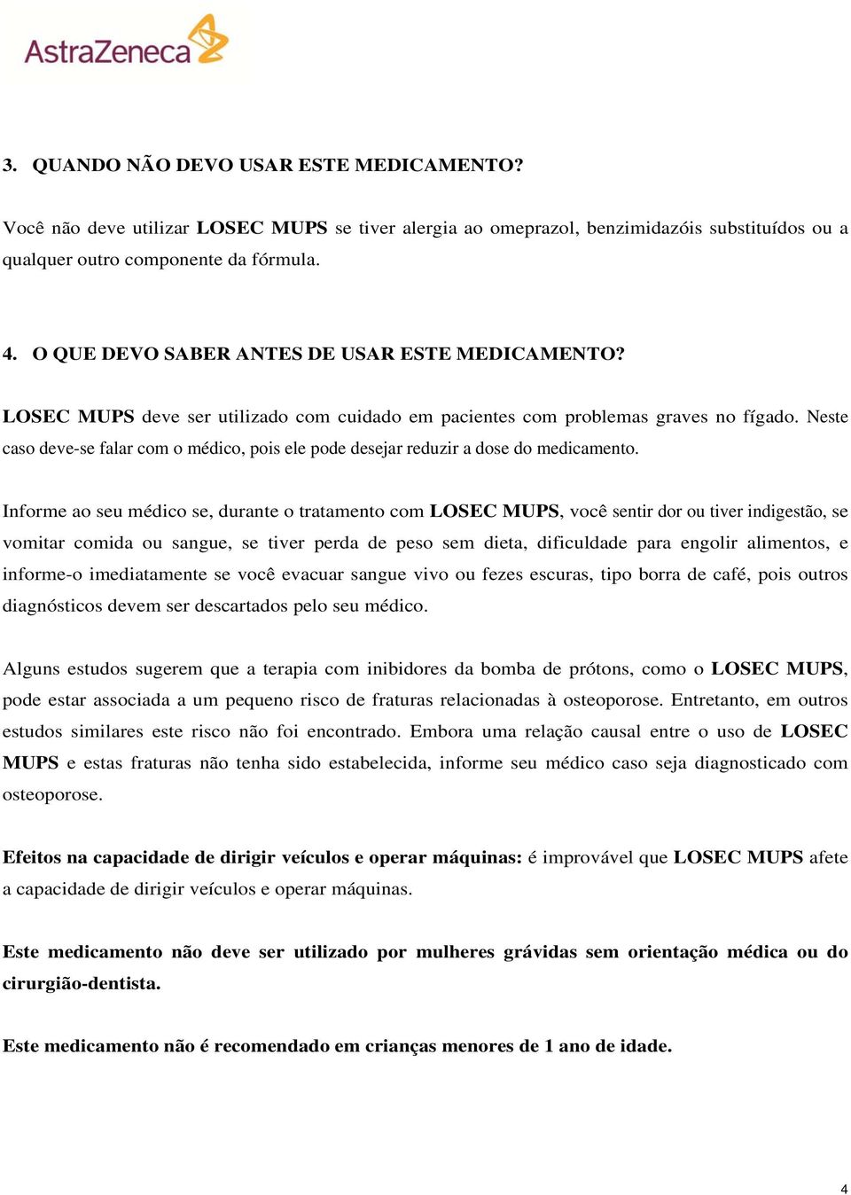 Neste caso deve-se falar com o médico, pois ele pode desejar reduzir a dose do medicamento.