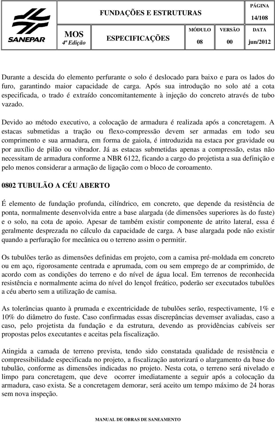 Devido ao método executivo, a colocação de armadura é realizada após a concretagem.