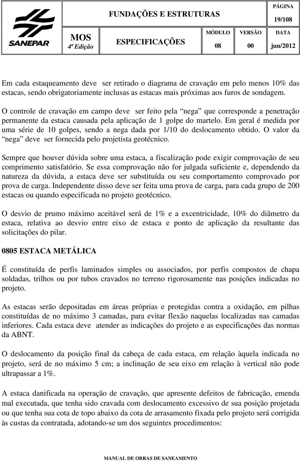 Em geral é medida por uma série de 10 golpes, sendo a nega dada por 1/10 do deslocamento obtido. O valor da nega deve ser fornecida pelo projetista geotécnico.