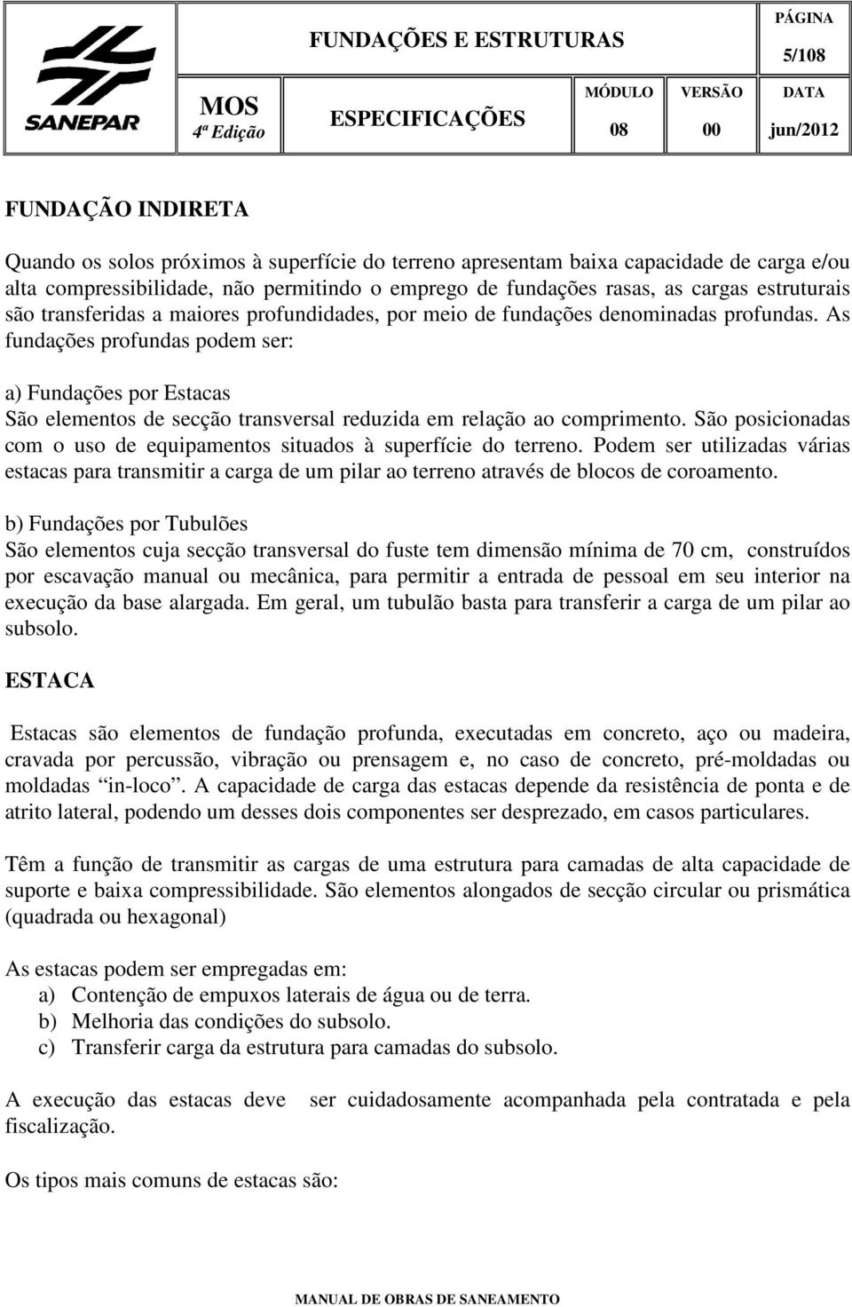 As fundações profundas podem ser: a) Fundações por Estacas São elementos de secção transversal reduzida em relação ao comprimento.