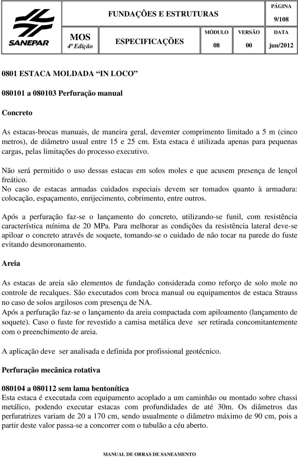 No caso de estacas armadas cuidados especiais devem ser tomados quanto à armadura: colocação, espaçamento, enrijecimento, cobrimento, entre outros.