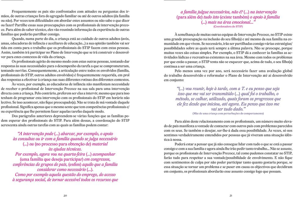 Para além do saber técnico, eles vão reunindo informação da experiência de outras famílias que poderão partilhar consigo.