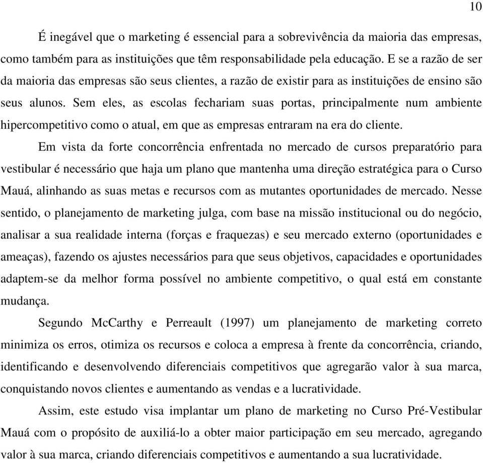 Sem eles, as escolas fechariam suas portas, principalmente num ambiente hipercompetitivo como o atual, em que as empresas entraram na era do cliente.