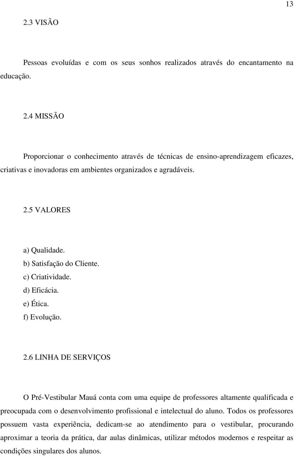 b) Satisfação do Cliente. c) Criatividade. d) Eficácia. e) Ética. f) Evolução. 2.