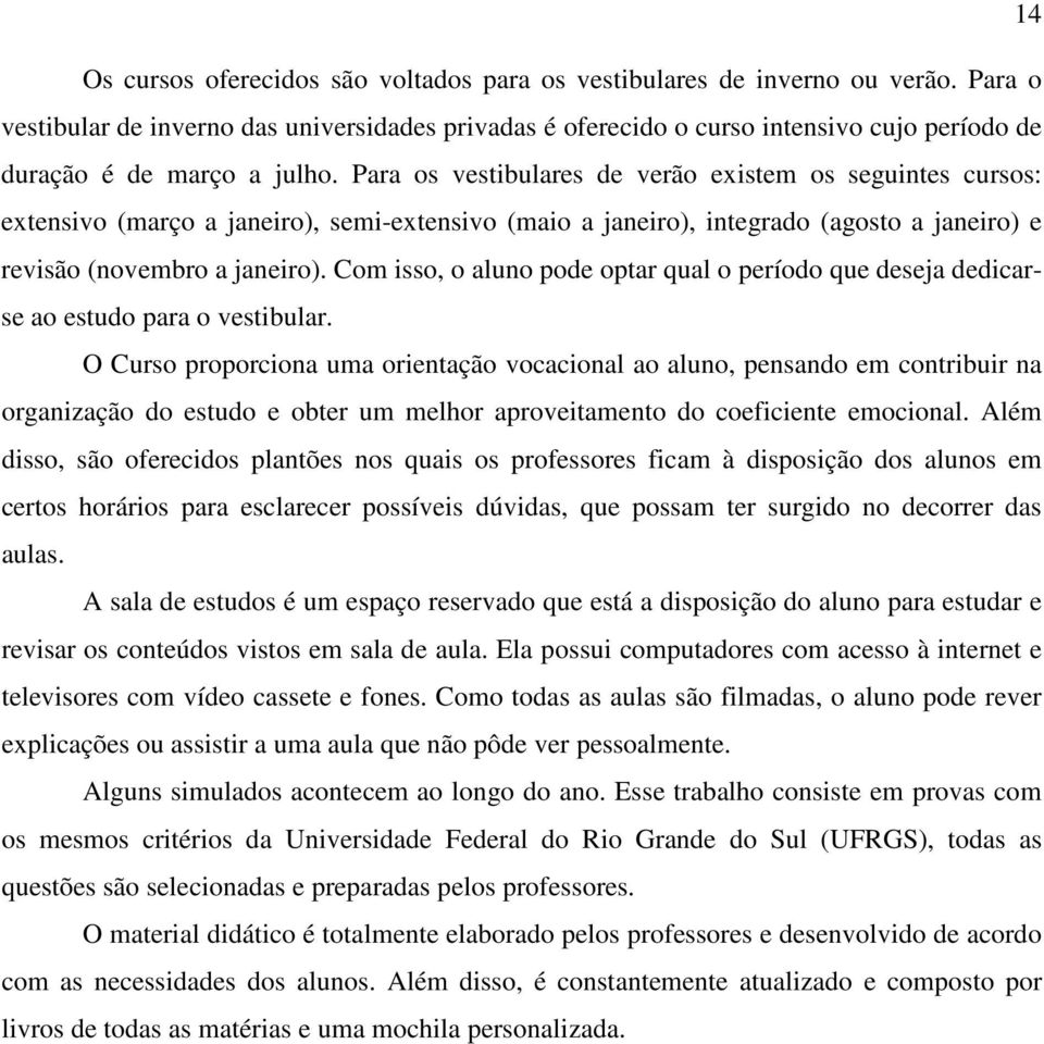 Para os vestibulares de verão existem os seguintes cursos: extensivo (março a janeiro), semi-extensivo (maio a janeiro), integrado (agosto a janeiro) e revisão (novembro a janeiro).