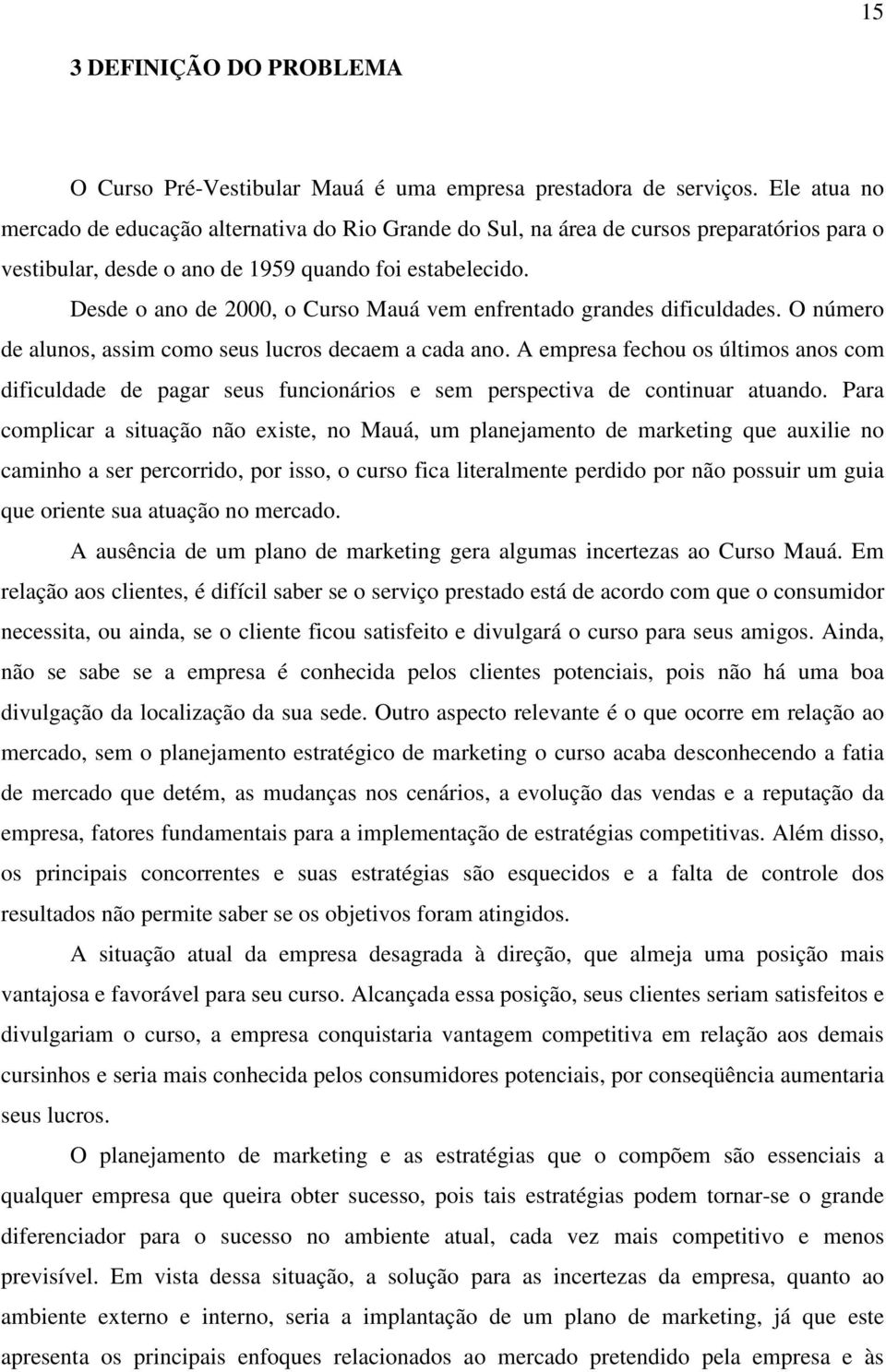 Desde o ano de 2000, o Curso Mauá vem enfrentado grandes dificuldades. O número de alunos, assim como seus lucros decaem a cada ano.